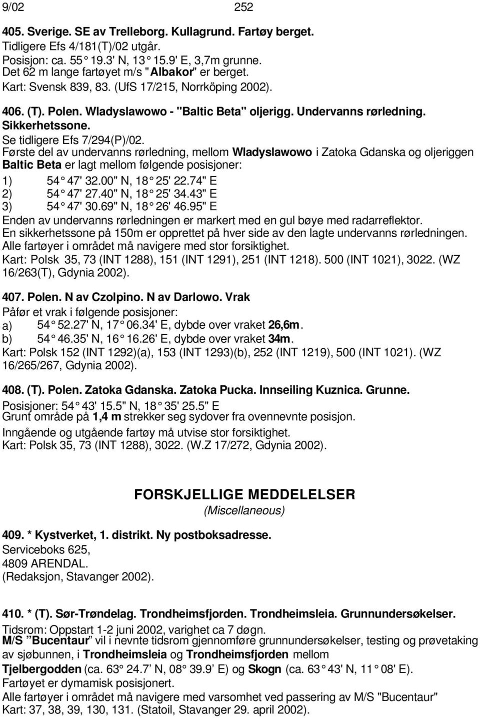 Første del av undervanns rørledning, mellom Wladyslawowo i Zatoka Gdanska og oljeriggen Baltic Beta er lagt mellom følgende posisjoner: 1) 54 47' 32.00" N, 18 25' 22.74" E 2) 54 47' 27.