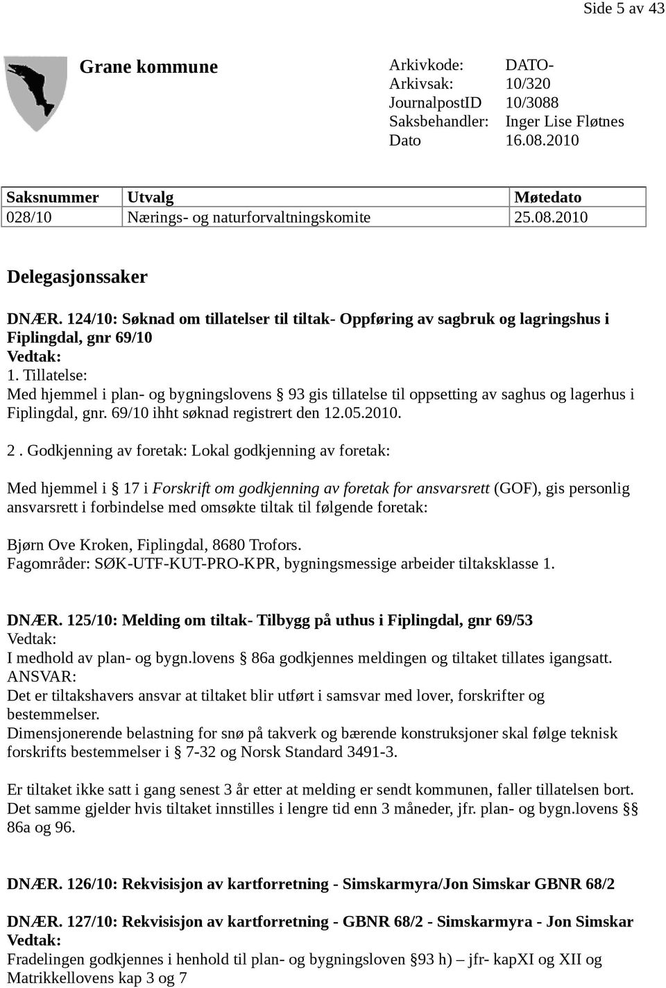 Tillatelse: Med hjemmel i plan- og bygningslovens 93 gis tillatelse til oppsetting av saghus og lagerhus i Fiplingdal, gnr. 69/10 ihht søknad registrert den 12.05.2010. 2.