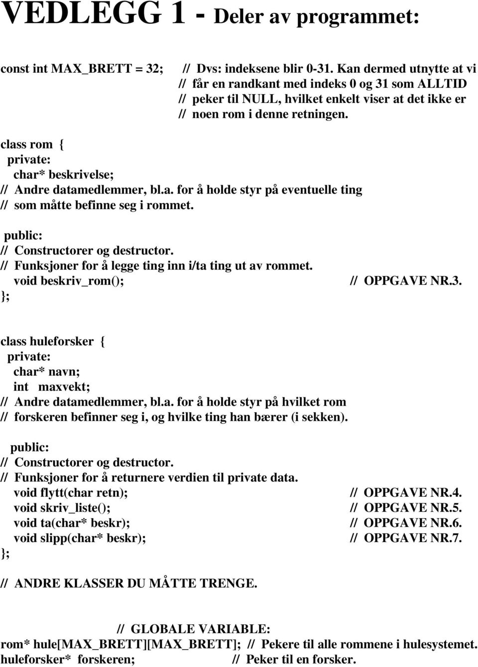 class rom { private: char* beskrivelse; // Andre datamedlemmer, bl.a. for å holde styr på eventuelle ting // som måtte befinne seg i rommet. public: // Constructorer og destructor.