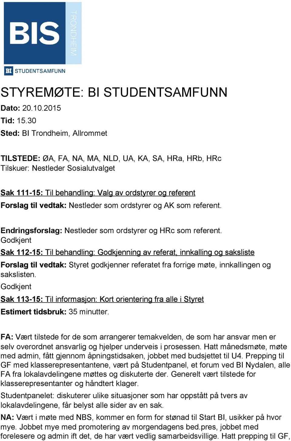 vedtak: Nestleder som ordstyrer og AK som referent. Endringsforslag: Nestleder som ordstyrer og HRc som referent.