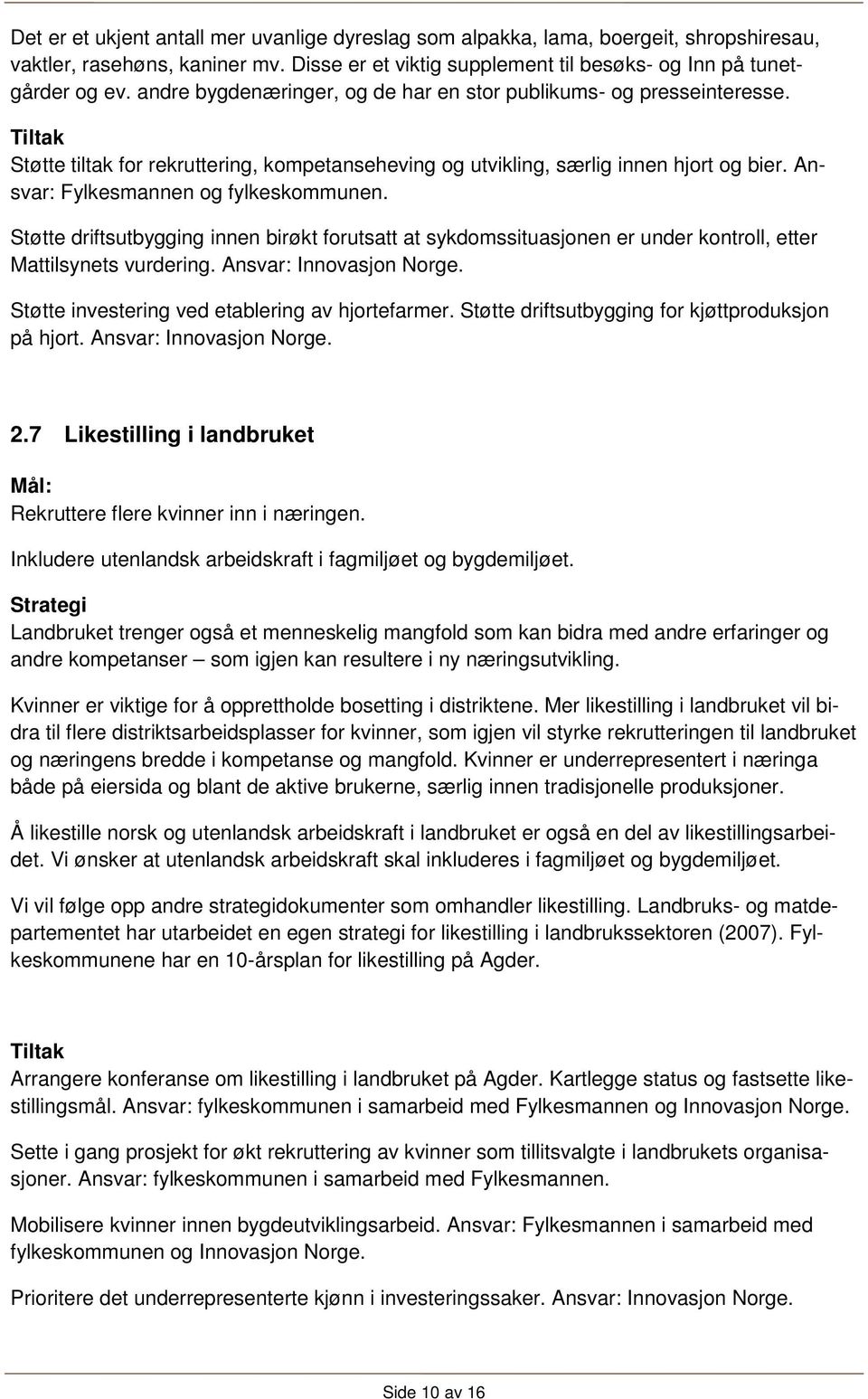 Støtte driftsutbygging innen birøkt forutsatt at sykdomssituasjonen er under kontroll, etter Mattilsynets vurdering. Ansvar: Innovasjon Norge. Støtte investering ved etablering av hjortefarmer.