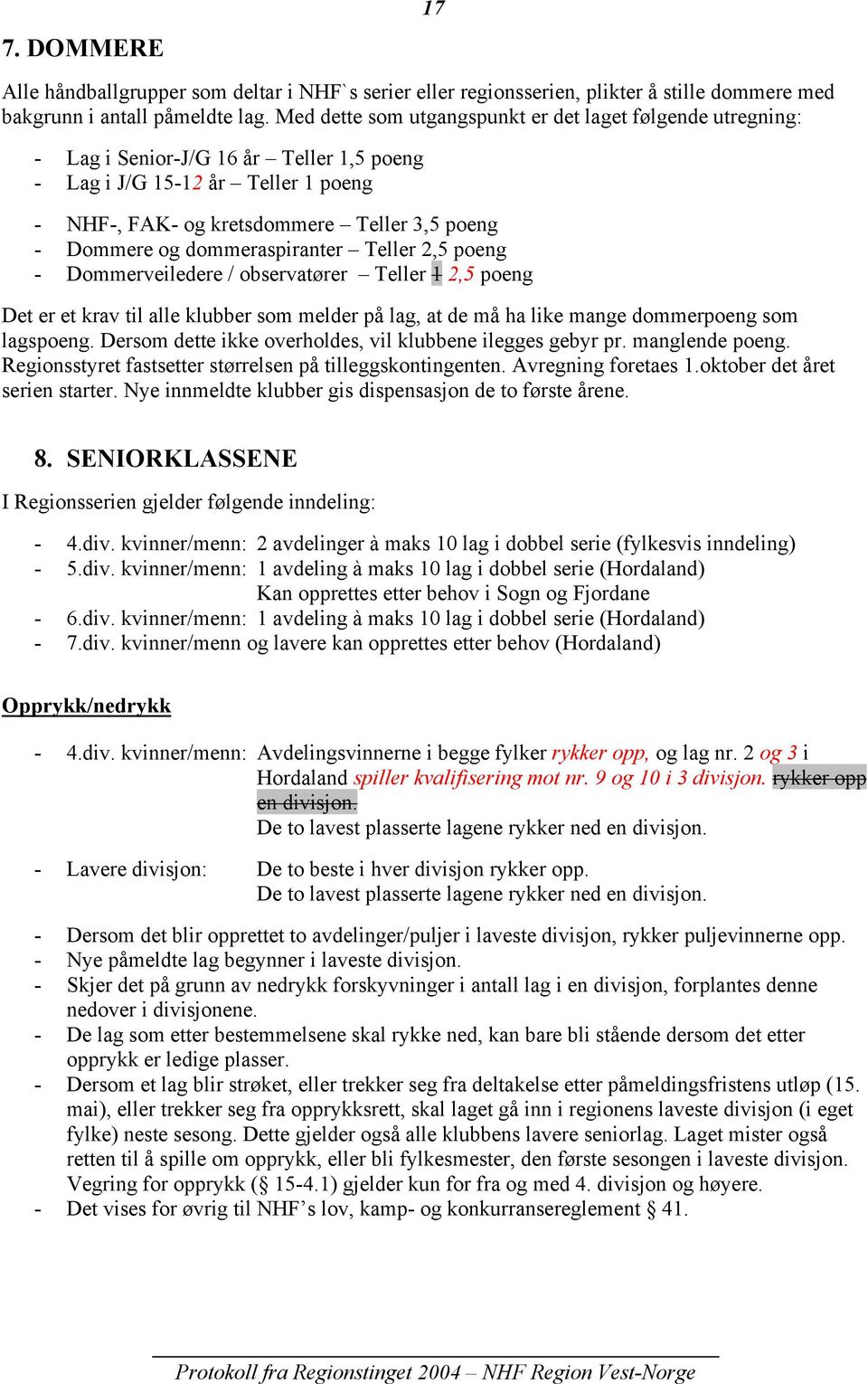 dommeraspiranter Teller 2,5 poeng Dommerveiledere / observatører Teller 1 2,5 poeng Det er et krav til alle klubber som melder på lag, at de må ha like mange dommerpoeng som lagspoeng.