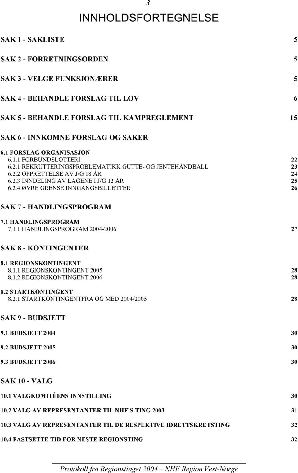 1 HANDLINGSPROGRAM 7.1.1 HANDLINGSPROGRAM 20042006 27 SAK 8 KONTINGENTER 8.1 REGIONSKONTINGENT 8.1.1 REGIONSKONTINGENT 2005 28 8.1.2 REGIONSKONTINGENT 2006 28 8.2 STARTKONTINGENT 8.2.1 STARTKONTINGENTFRA OG MED 2004/2005 28 SAK 9 BUDSJETT 9.