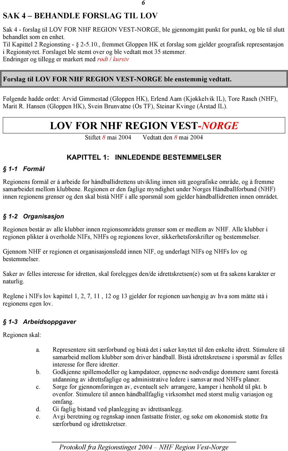 Endringer og tillegg er markert med rødt / kursiv Forslag til LOV FOR NHF REGION VESTNORGE ble enstemmig vedtatt.