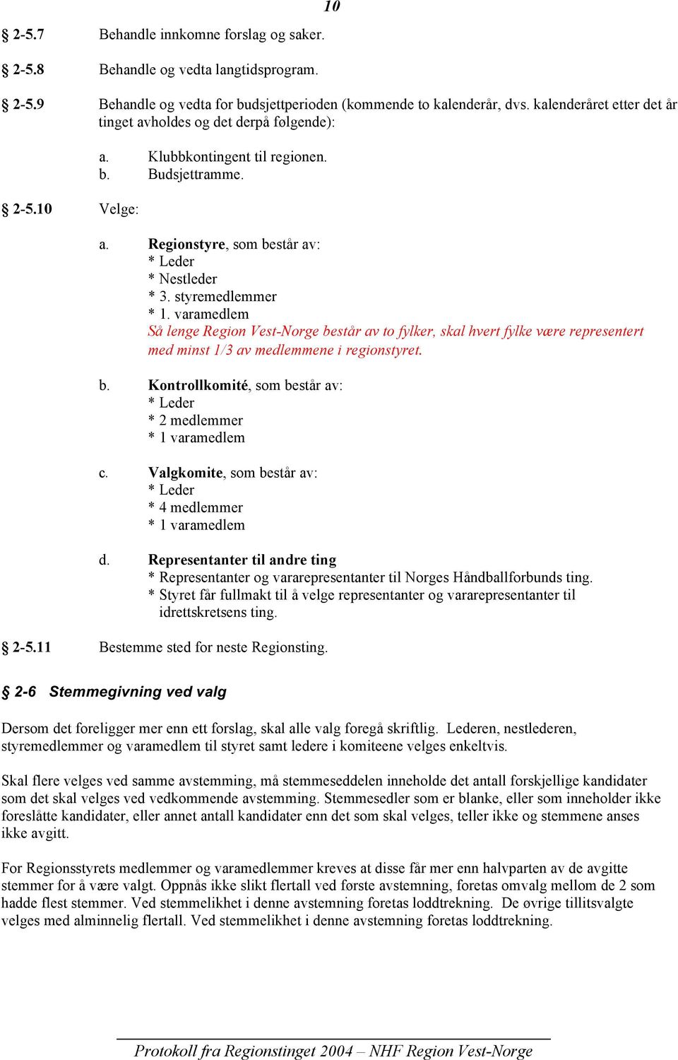 styremedlemmer * 1. varamedlem Så lenge Region VestNorge består av to fylker, skal hvert fylke være representert med minst 1/3 av medlemmene i regionstyret. b. Kontrollkomité, som består av: * Leder * 2 medlemmer * 1 varamedlem c.