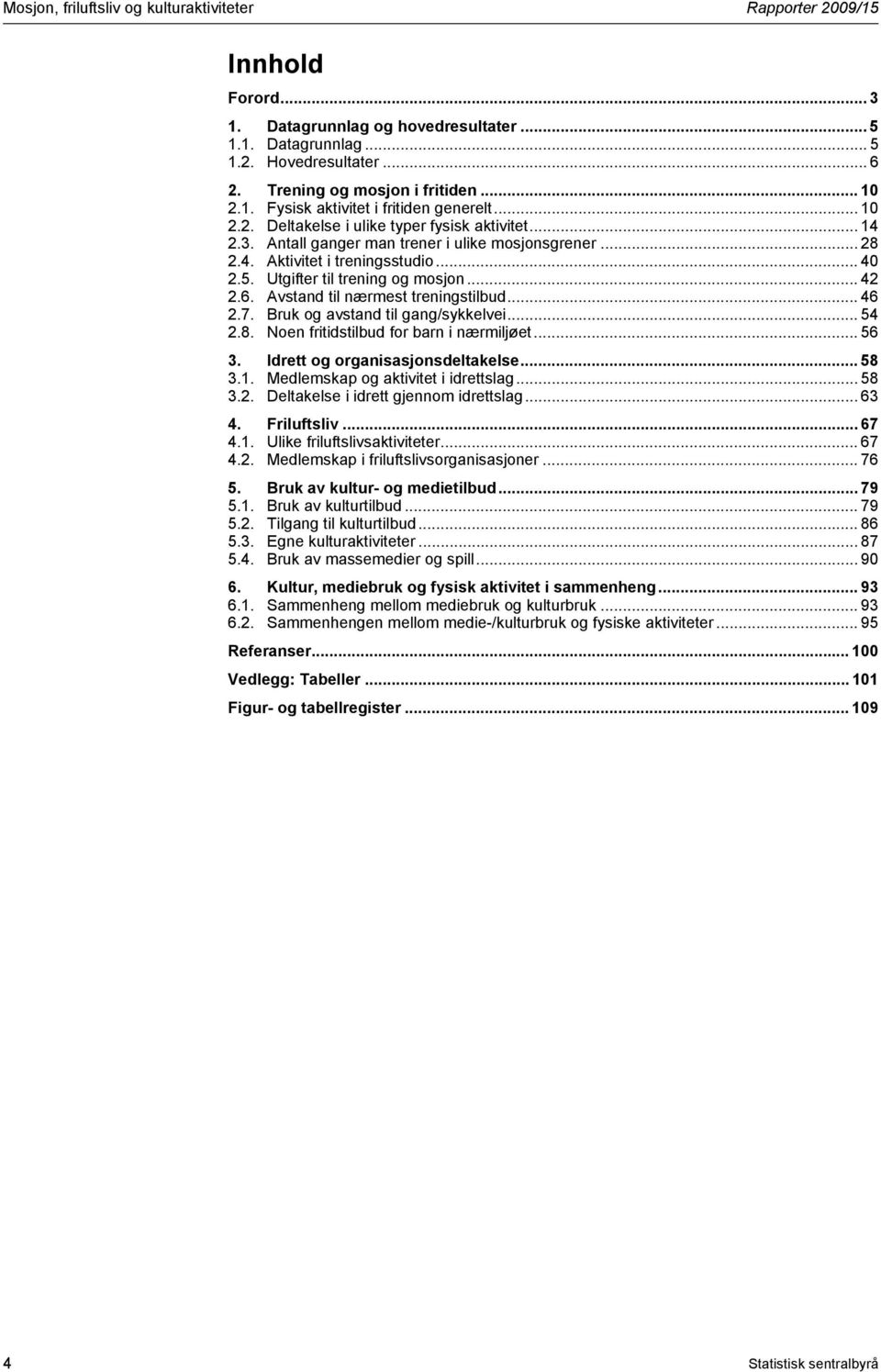 .. 40 2.5. Utgifter til trening og mosjon... 42 2.6. Avstand til nærmest treningstilbud... 46 2.7. Bruk og avstand til gang/sykkelvei... 54 2.8. Noen fritidstilbud for barn i nærmiljøet... 56 3.