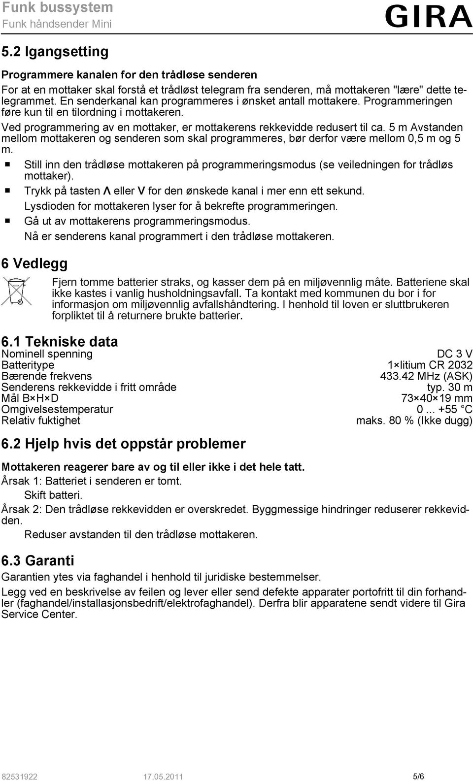 5 m Avstanden mellom mottakeren og senderen som skal programmeres, bør derfor være mellom 0,5 m og 5 m.