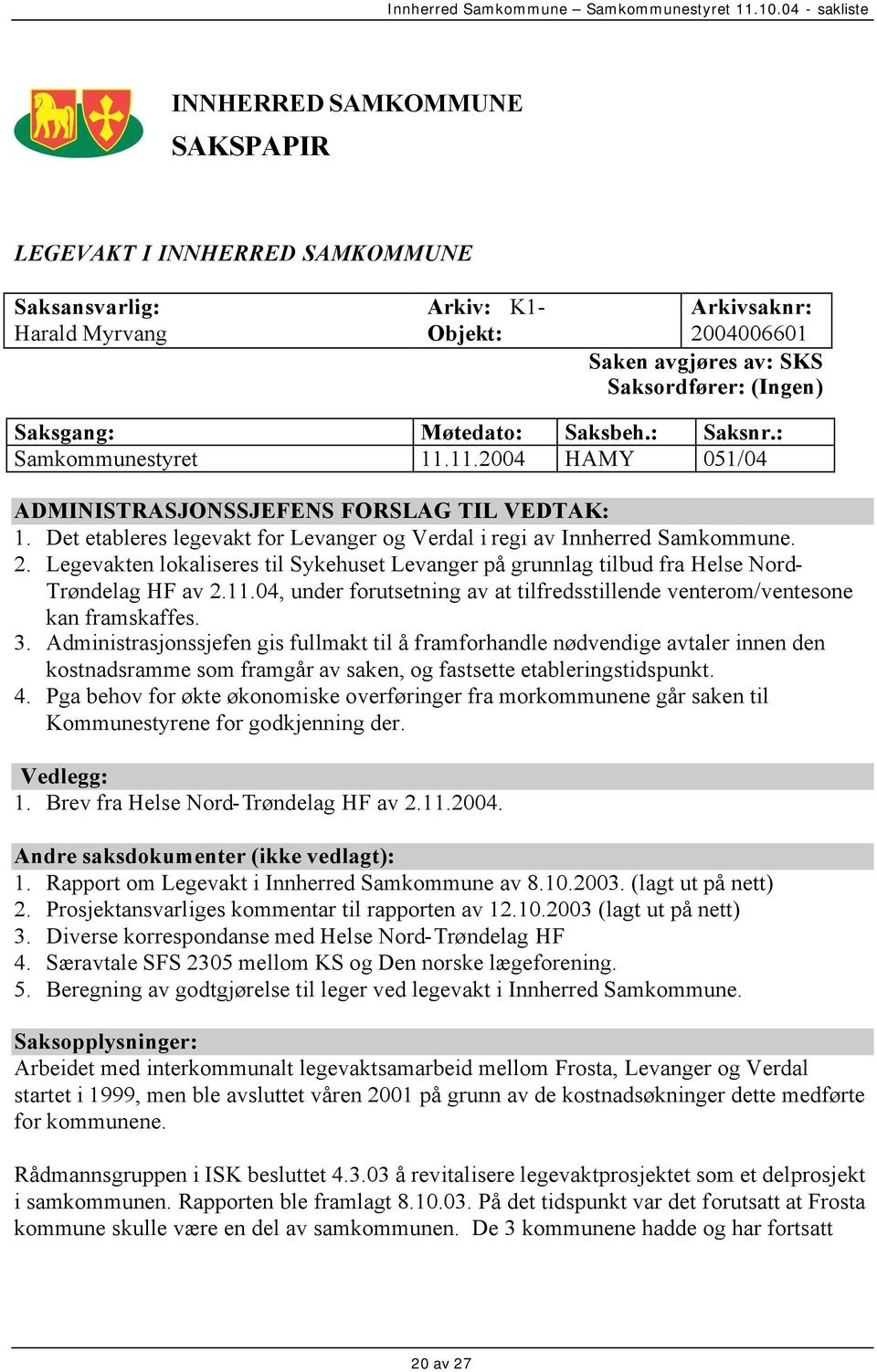 Legevakten lokaliseres til Sykehuset Levanger på grunnlag tilbud fra Helse Nord- Trøndelag HF av 2.11.04, under forutsetning av at tilfredsstillende venterom/ventesone kan framskaffes. 3.