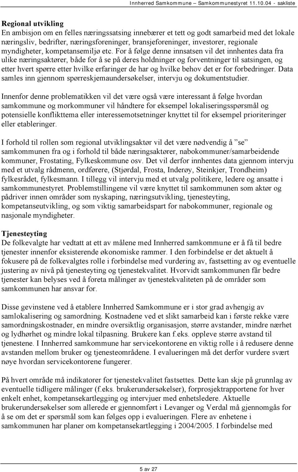 For å følge denne innsatsen vil det innhentes data fra ulike næringsaktører, både for å se på deres holdninger og forventninger til satsingen, og etter hvert spørre etter hvilke erfaringer de har og