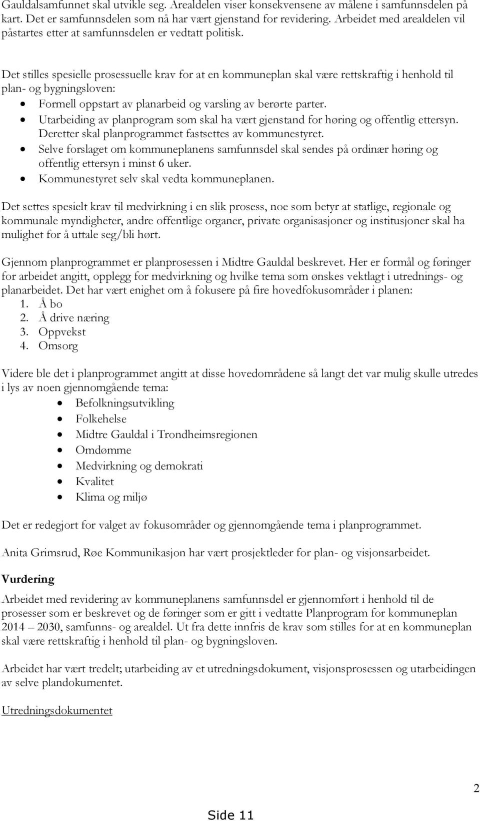 Det stilles spesielle prosessuelle krav for at en kommuneplan skal være rettskraftig i henhold til plan- og bygningsloven: Formell oppstart av planarbeid og varsling av berørte parter.