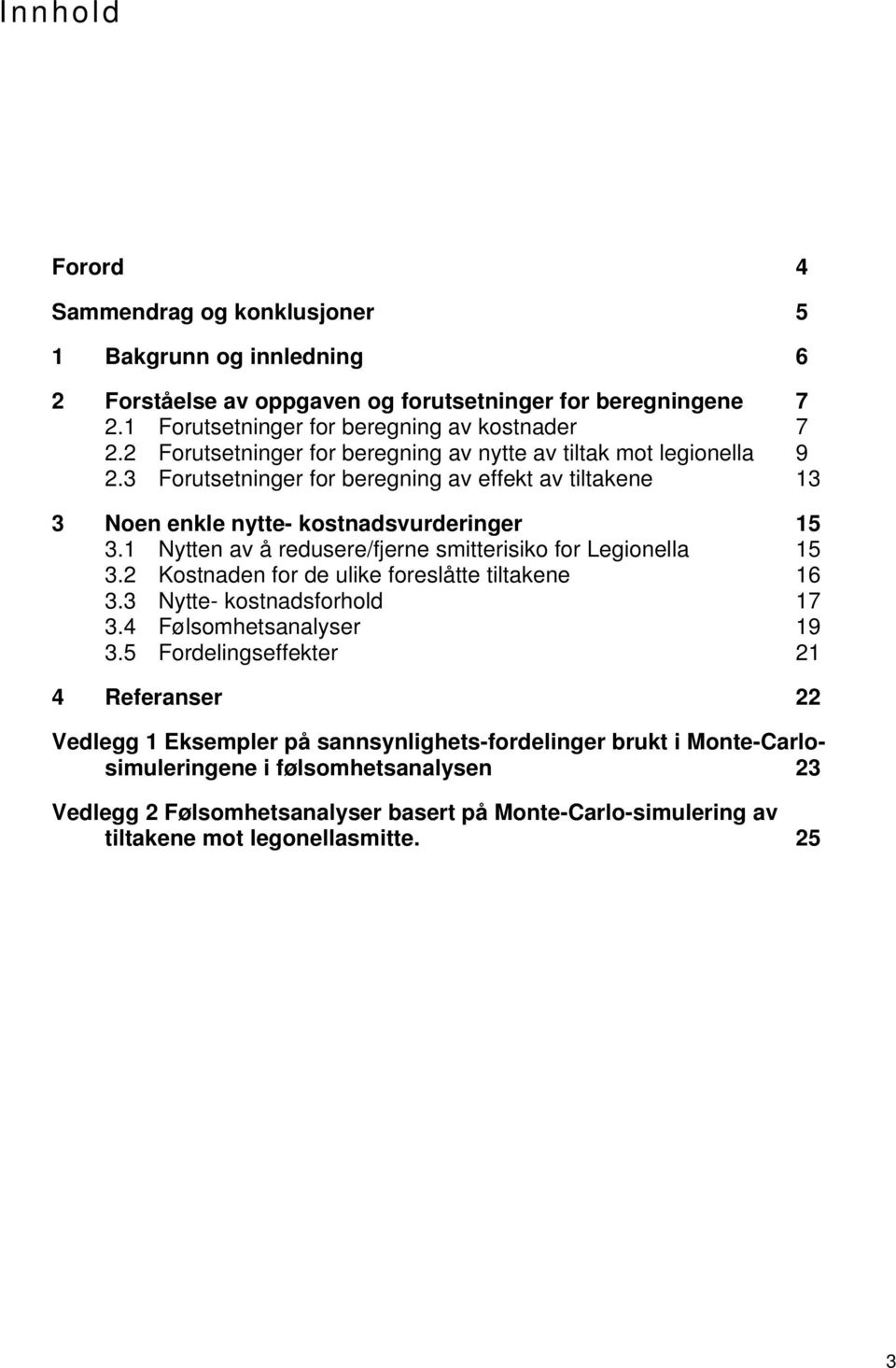 1 Nytten av å redusere/fjerne smitterisiko for Legionella 15 3.2 Kostnaden for de ulike foreslåtte tiltakene 16 3.3 Nytte- kostnadsforhold 17 3.4 Følsomhetsanalyser 19 3.