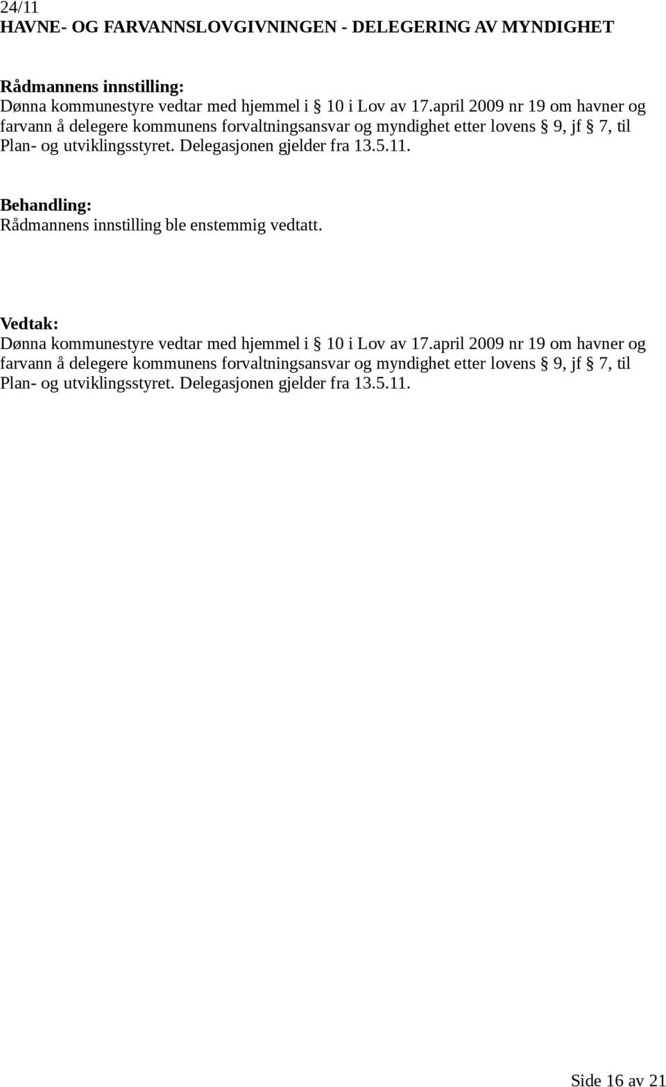 Delegasjonen gjelder fra 13.5.11. Behandling: Rådmannens innstilling ble enstemmig vedtatt. Vedtak: Dønna kommunestyre vedtar med hjemmel i 10 i Lov av 17.