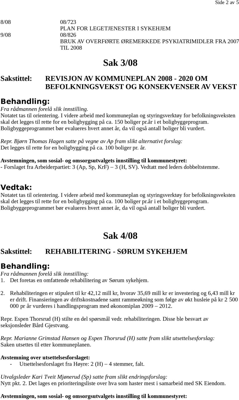 I videre arbeid med kommuneplan og styringsverktøy for befolkningsveksten skal det legges til rette for en boligbygging på ca. 150 boliger pr.år i et boligbyggeprogram.