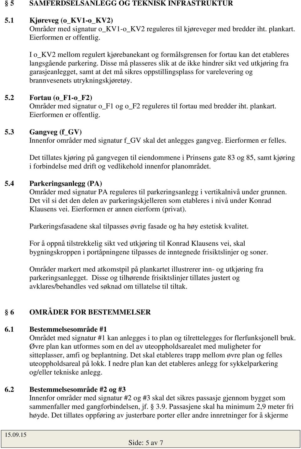 Disse må plasseres slik at de ikke hindrer sikt ved utkjøring fra garasjeanlegget, samt at det må sikres oppstillingsplass for varelevering og brannvesenets utrykningskjøretøy. 5.