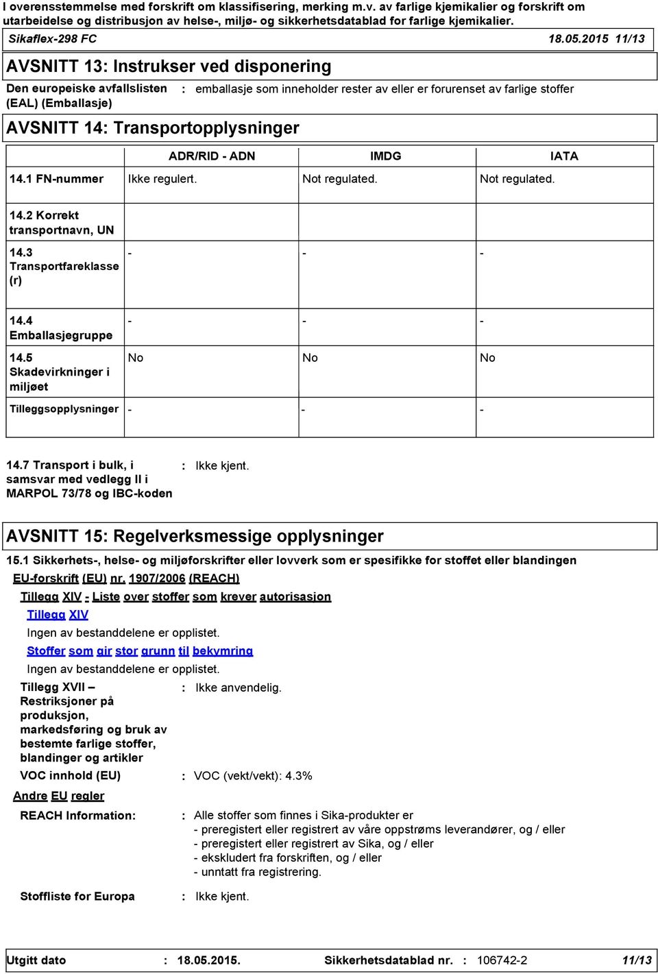 stoffer ADR/RID - ADN IMDG IATA 14.1 FN-nummer Ikke regulert. Not regulated. Not regulated. 14.2 Korrekt transportnavn, UN 14.3 Transportfareklasse (r) - - - 14.4 Emballasjegruppe 14.