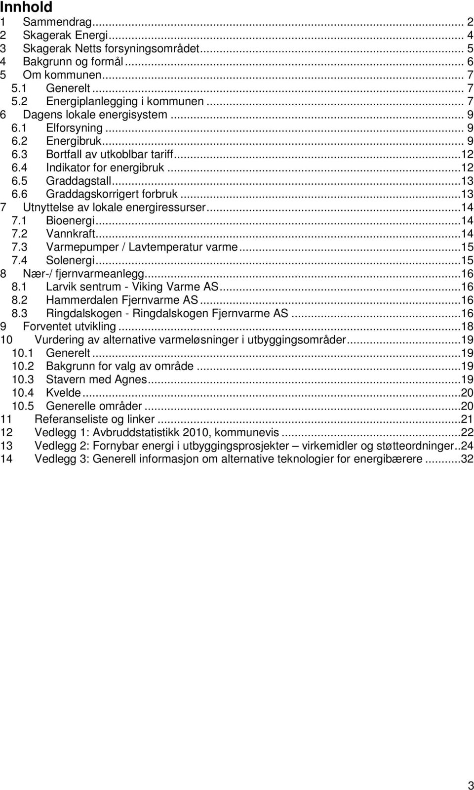 6 Graddagskorrigert forbruk...13 7 Utnyttelse av lokale energiressurser...14 7.1 Bioenergi...14 7.2 Vannkraft...14 7.3 Varmepumper / Lavtemperatur varme...15 7.4 Solenergi...15 8 Nær-/ fjernvarmeanlegg.