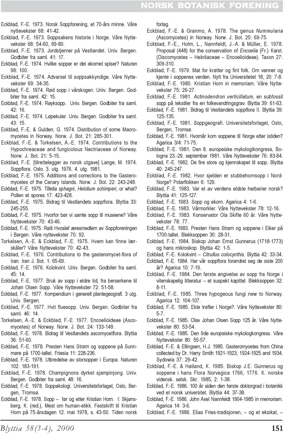 Våre Nyttevekster 69: 34-35. Eckblad, F.-E. 1974. Rød sopp i vårskogen. Univ. Bergen. Godbiter fra saml. 42: 15. Eckblad, F.-E. 1974. Røyksopp. Univ. Bergen. Godbiter fra saml. 42: 16. Eckblad, F.-E. 1974. Løpekuler.