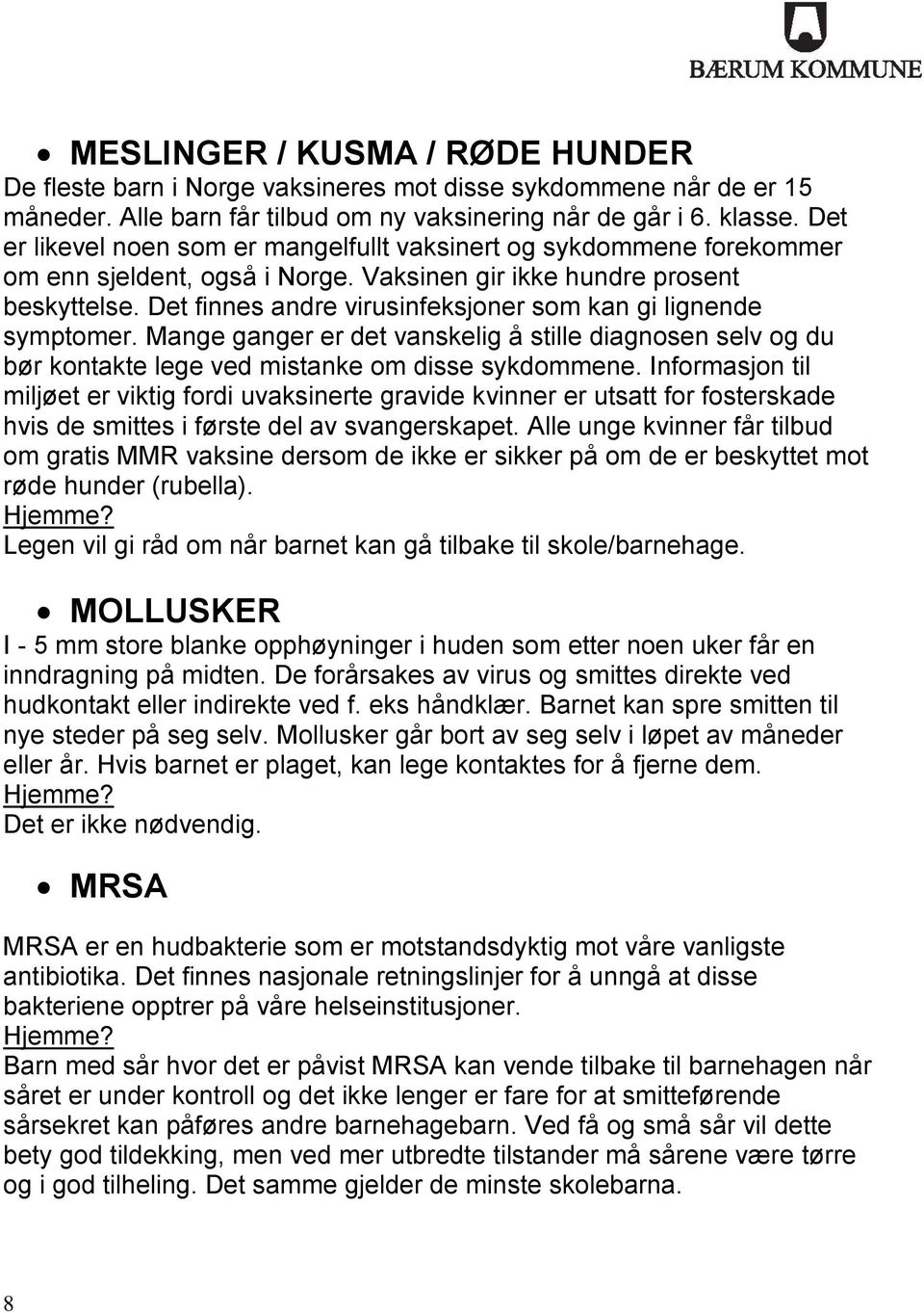 Det finnes andre virusinfeksjoner som kan gi lignende symptomer. Mange ganger er det vanskelig å stille diagnosen selv og du bør kontakte lege ved mistanke om disse sykdommene.