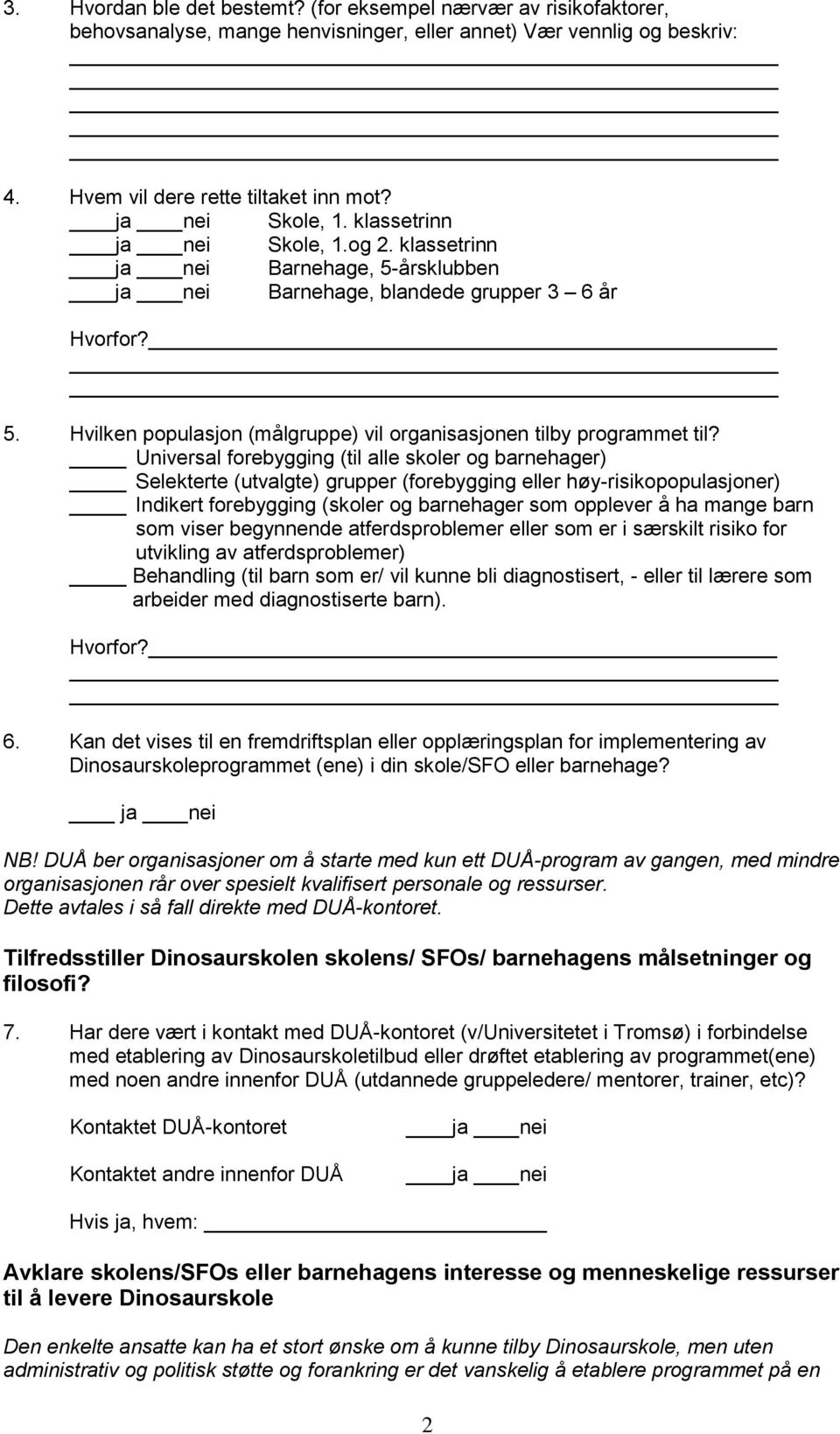 Universal forebygging (til alle skoler og barnehager) Selekterte (utvalgte) grupper (forebygging eller høy-risikopopulasjoner) Indikert forebygging (skoler og barnehager som opplever å ha mange barn