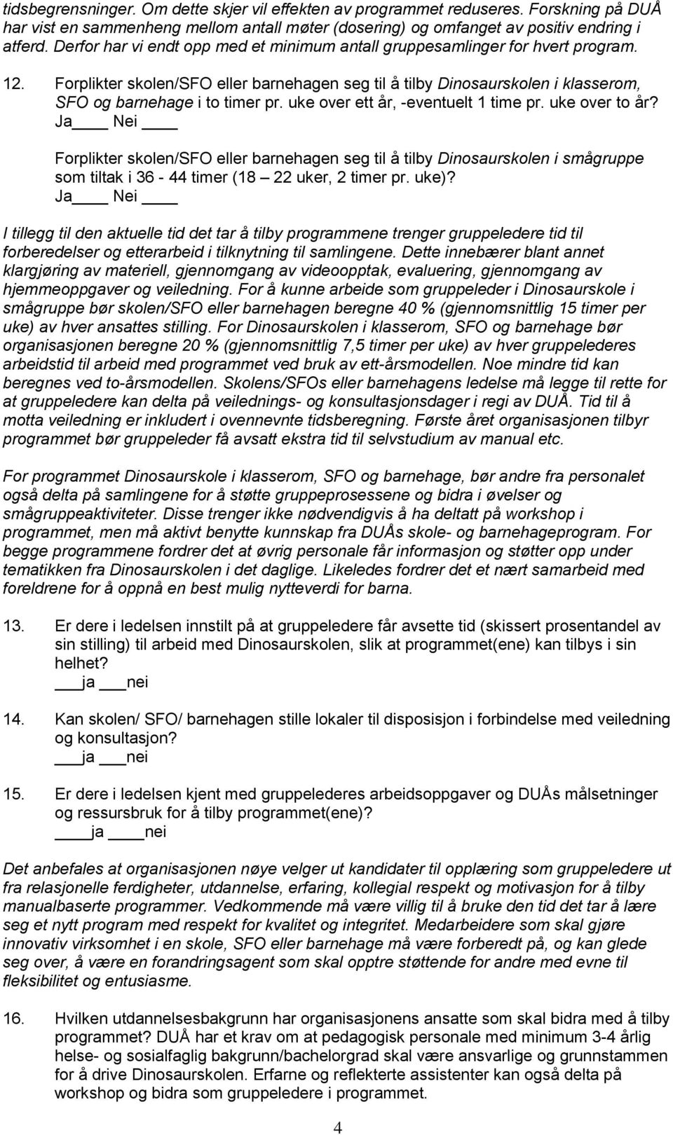 uke over ett år, -eventuelt 1 time pr. uke over to år? Ja Nei Forplikter skolen/sfo eller barnehagen seg til å tilby Dinosaurskolen i smågruppe som tiltak i 36-44 timer (18 22 uker, 2 timer pr. uke)?