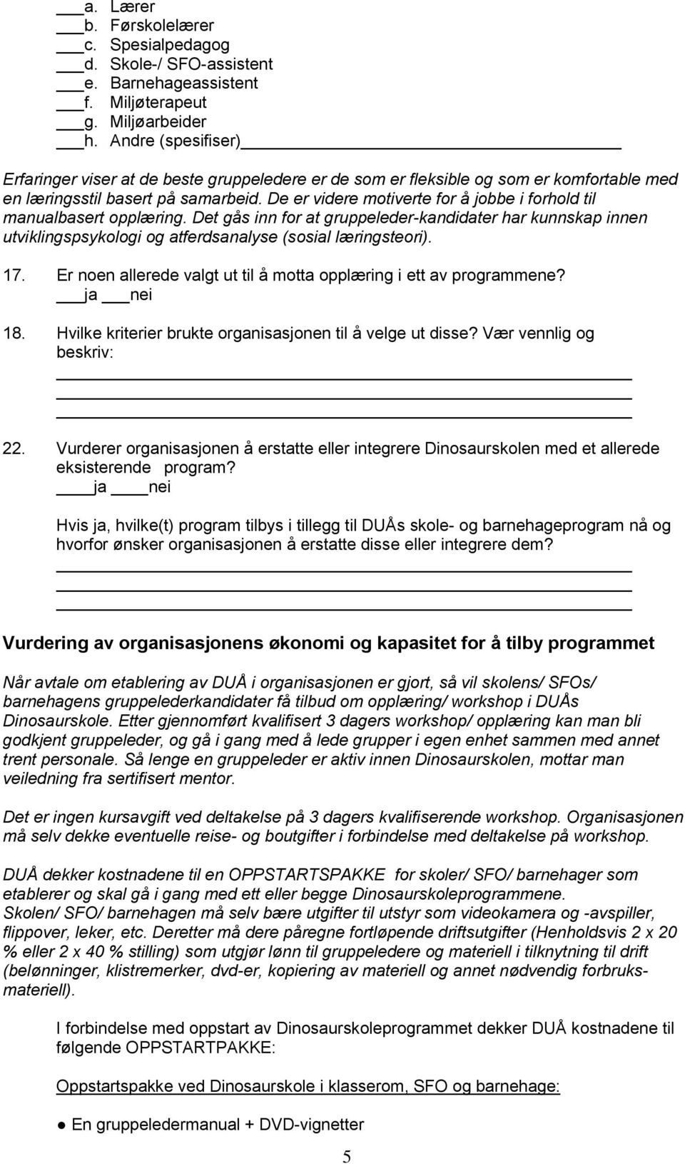 De er videre motiverte for å jobbe i forhold til manualbasert opplæring. Det gås inn for at gruppeleder-kandidater har kunnskap innen utviklingspsykologi og atferdsanalyse (sosial læringsteori). 17.