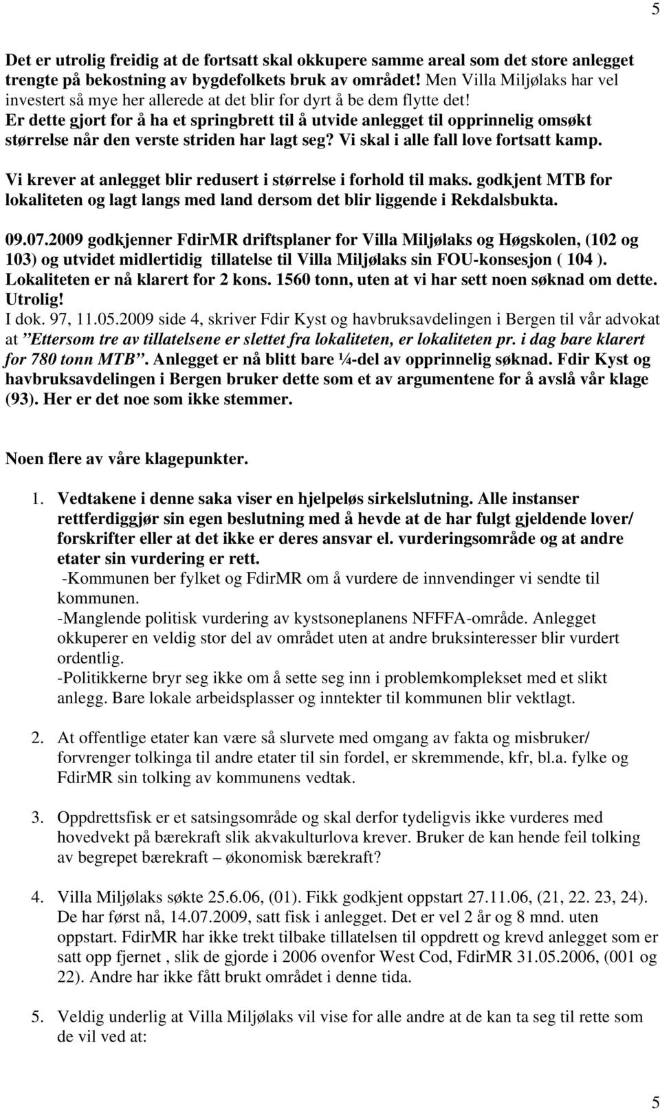 Er dette gjort for å ha et springbrett til å utvide anlegget til opprinnelig omsøkt størrelse når den verste striden har lagt seg? Vi skal i alle fall love fortsatt kamp.