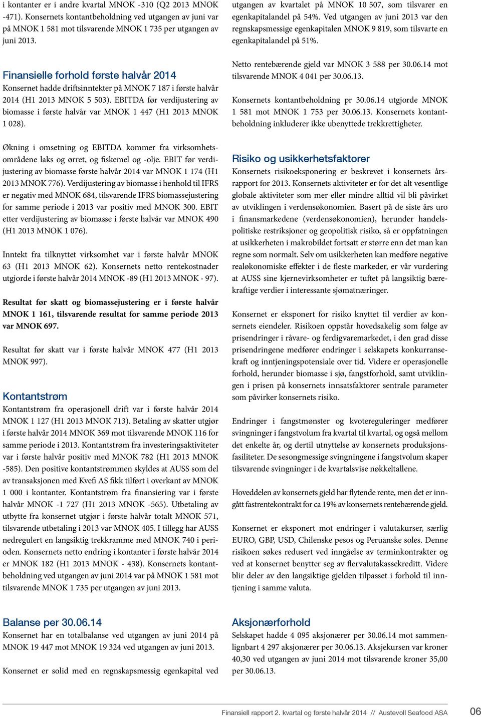 EBITDA før verdijustering av biomasse i første halvår var MNOK 1 447 (H1 2013 MNOK 1 028). Økning i omsetning og EBITDA kommer fra virksomhetsområdene laks og ørret, og fiskemel og -olje.