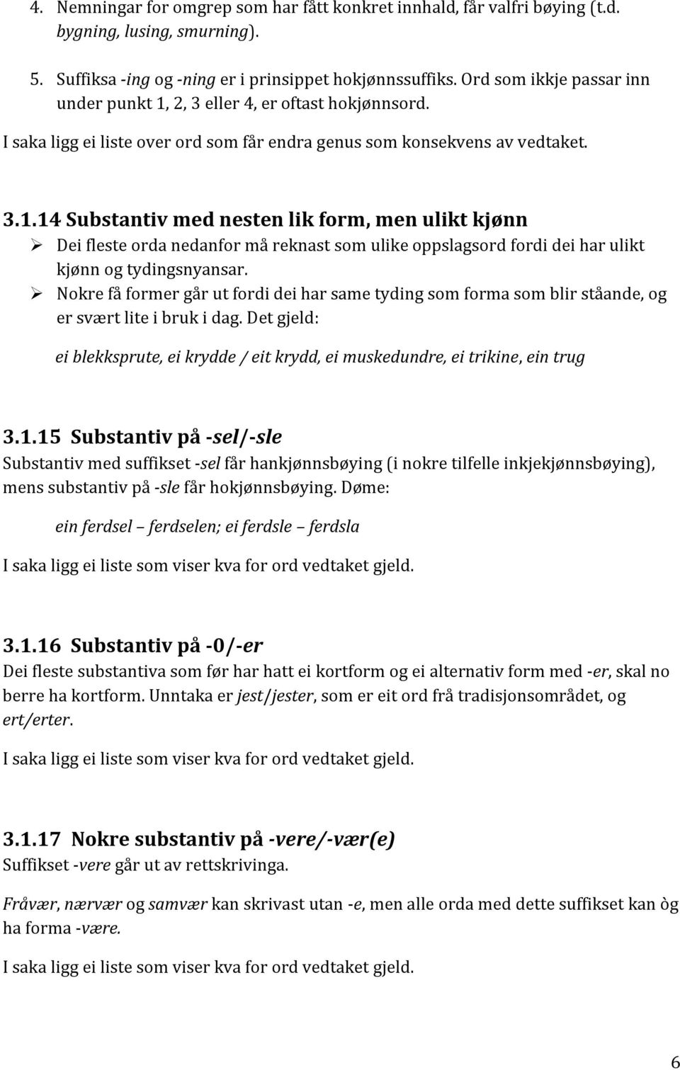 Nokre få former går ut fordi dei har same tyding som forma som blir ståande, og er svært lite i bruk i dag. Det gjeld: ei blekksprute, ei krydde / eit krydd, ei muskedundre, ei trikine, ein trug 3.1.