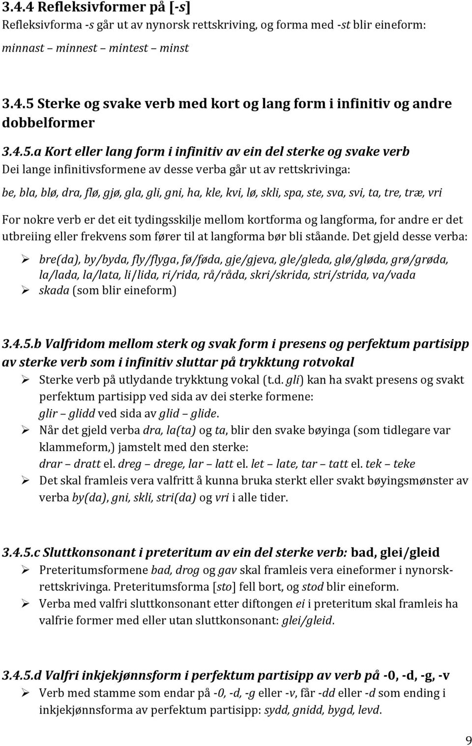 lø, skli, spa, ste, sva, svi, ta, tre, træ, vri For nokre verb er det eit tydingsskilje mellom kortforma og langforma, for andre er det utbreiing eller frekvens som fører til at langforma bør bli