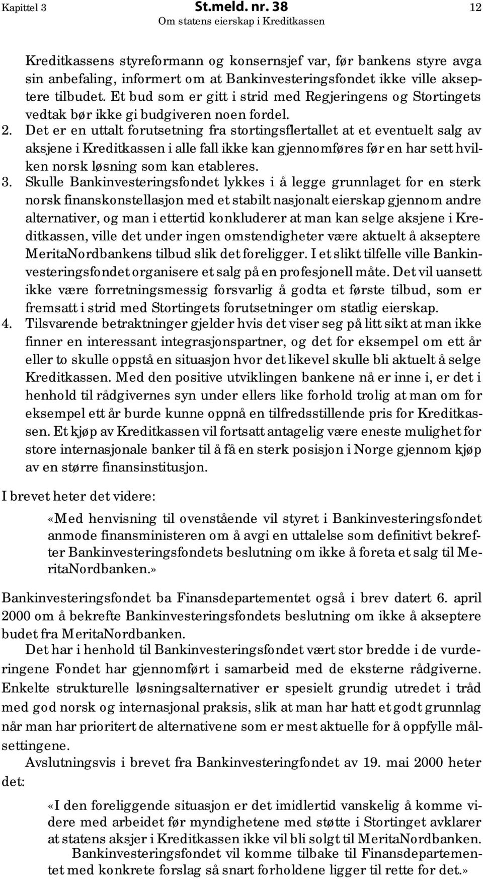 Det er en uttalt forutsetning fra stortingsflertallet at et eventuelt salg av aksjene i Kreditkassen i alle fall ikke kan gjennomføres før en har sett hvilken norsk løsning som kan etableres. 3.