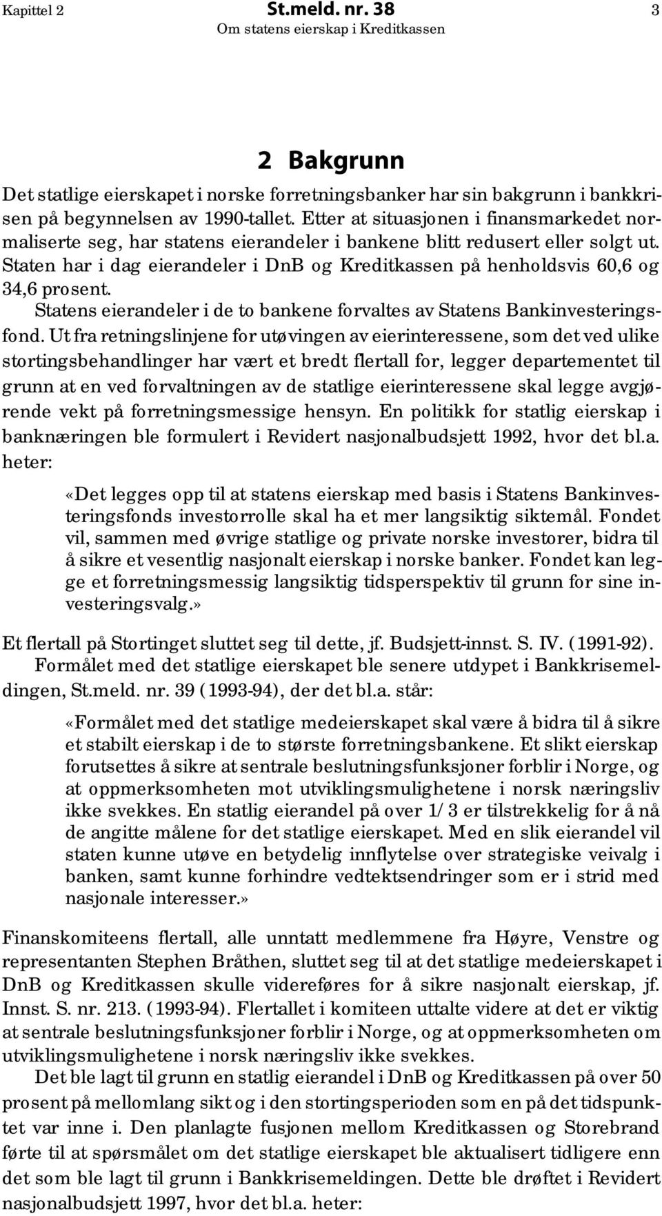 Staten har i dag eierandeler i DnB og Kreditkassen på henholdsvis 60,6 og 34,6 prosent. Statens eierandeler i de to bankene forvaltes av Statens Bankinvesteringsfond.