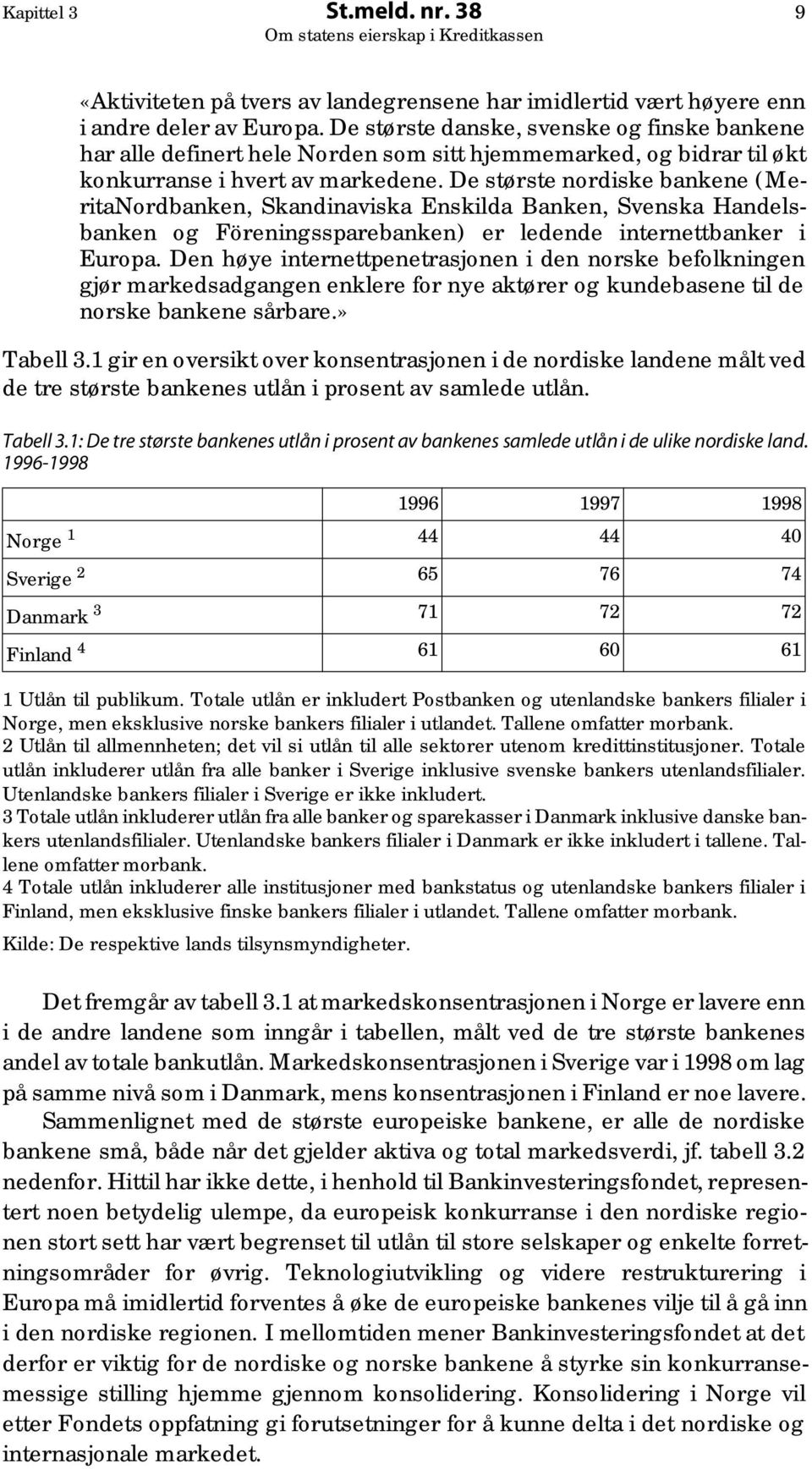 De største nordiske bankene (MeritaNordbanken, Skandinaviska Enskilda Banken, Svenska Handelsbanken og Föreningssparebanken) er ledende internettbanker i Europa.