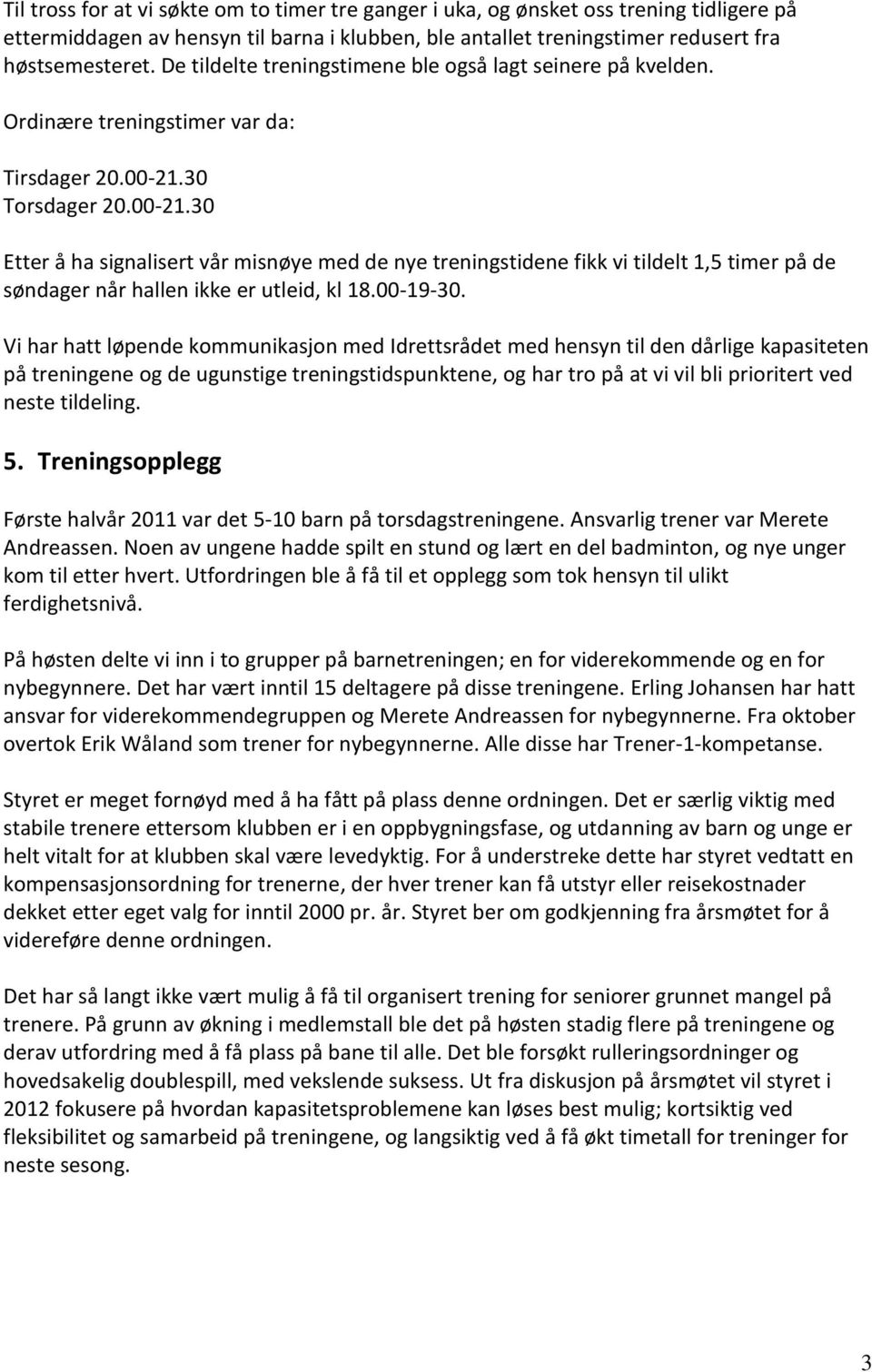 30 Torsdager 20.00-21.30 Etter å ha signalisert vår misnøye med de nye treningstidene fikk vi tildelt 1,5 timer på de søndager når hallen ikke er utleid, kl 18.00-19-30.