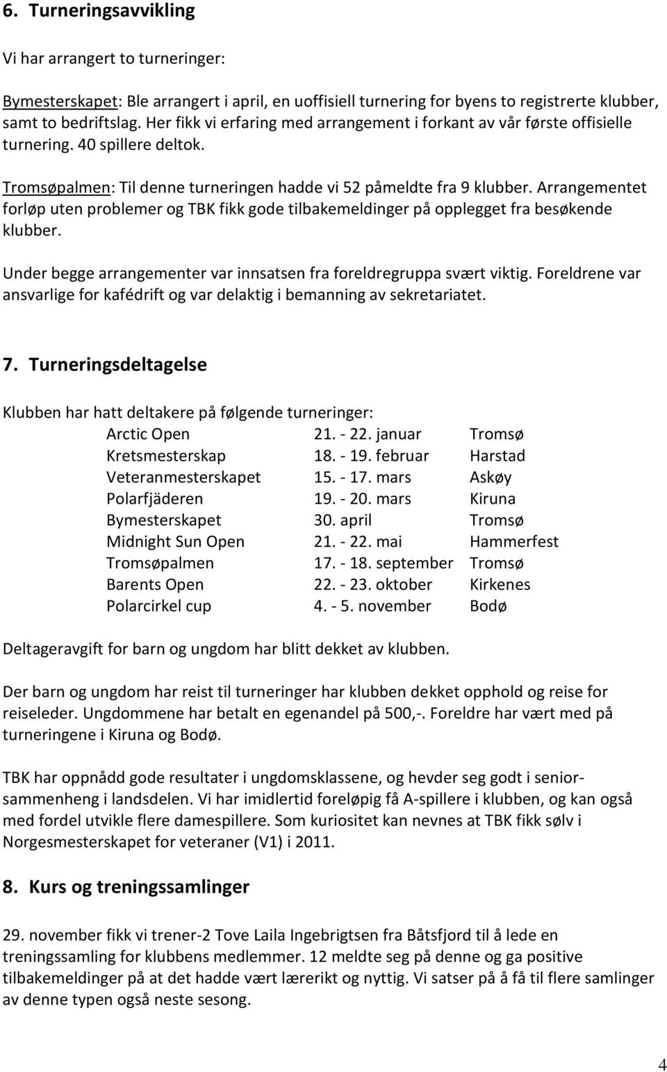 Arrangementet forløp uten problemer og TBK fikk gode tilbakemeldinger på opplegget fra besøkende klubber. Under begge arrangementer var innsatsen fra foreldregruppa svært viktig.