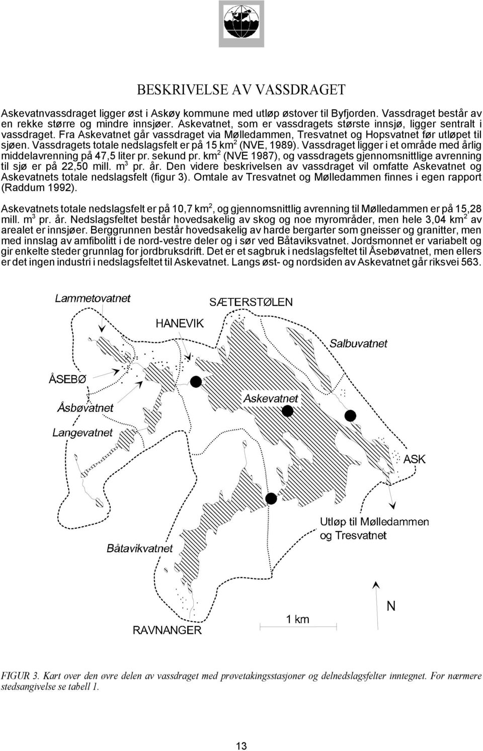 Vassdragets totale nedslagsfelt er på 15 km 2 (NVE, 1989). Vassdraget ligger i et område med årlig middelavrenning på 47,5 liter pr. sekund pr.