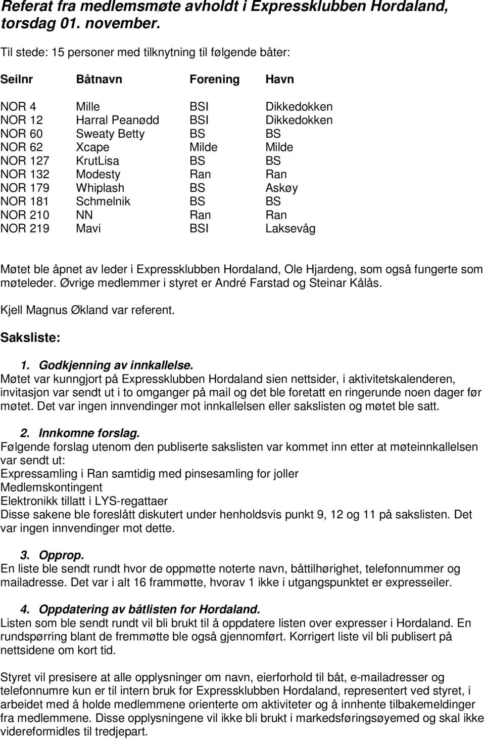 Milde NOR 127 KrutLisa BS BS NOR 132 Modesty Ran Ran NOR 179 Whiplash BS Askøy NOR 181 Schmelnik BS BS NOR 210 NN Ran Ran NOR 219 Mavi BSI Laksevåg Møtet ble åpnet av leder i Expressklubben