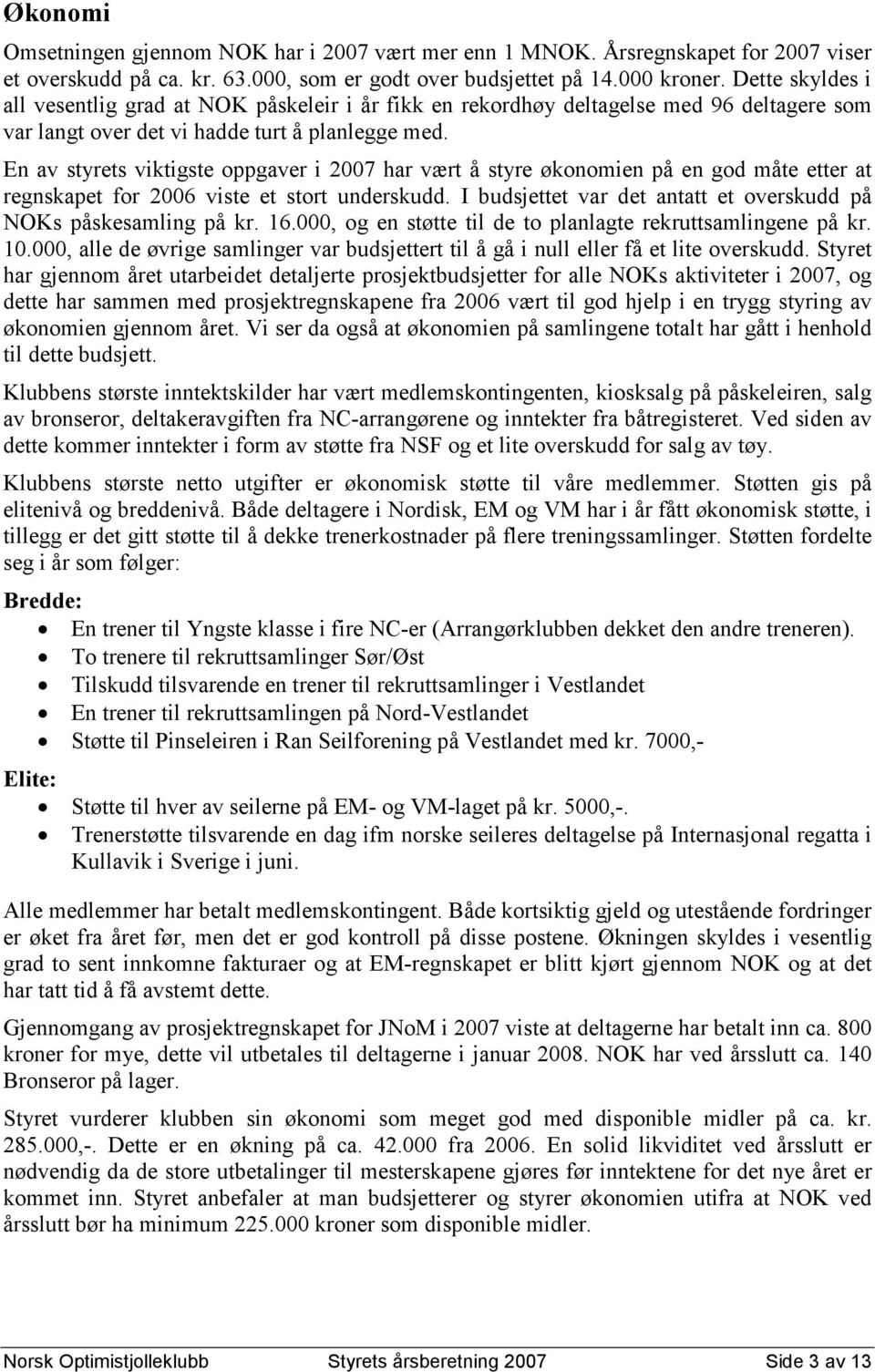 En av styrets viktigste oppgaver i 2007 har vært å styre økonomien på en god måte etter at regnskapet for 2006 viste et stort underskudd.