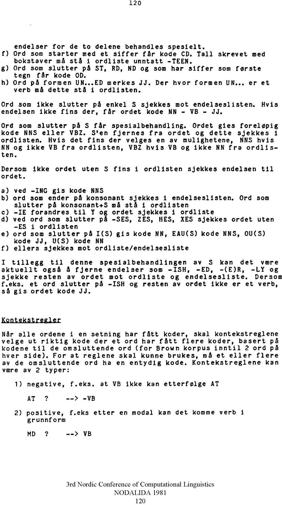 Ord som ikke slutter på enkel S sjekkes mot endelseslisten. Hvis endelsen ikke flns der, får ordet kode NN - VB - JJ. Ord som slutter på S får spesialbehandling.