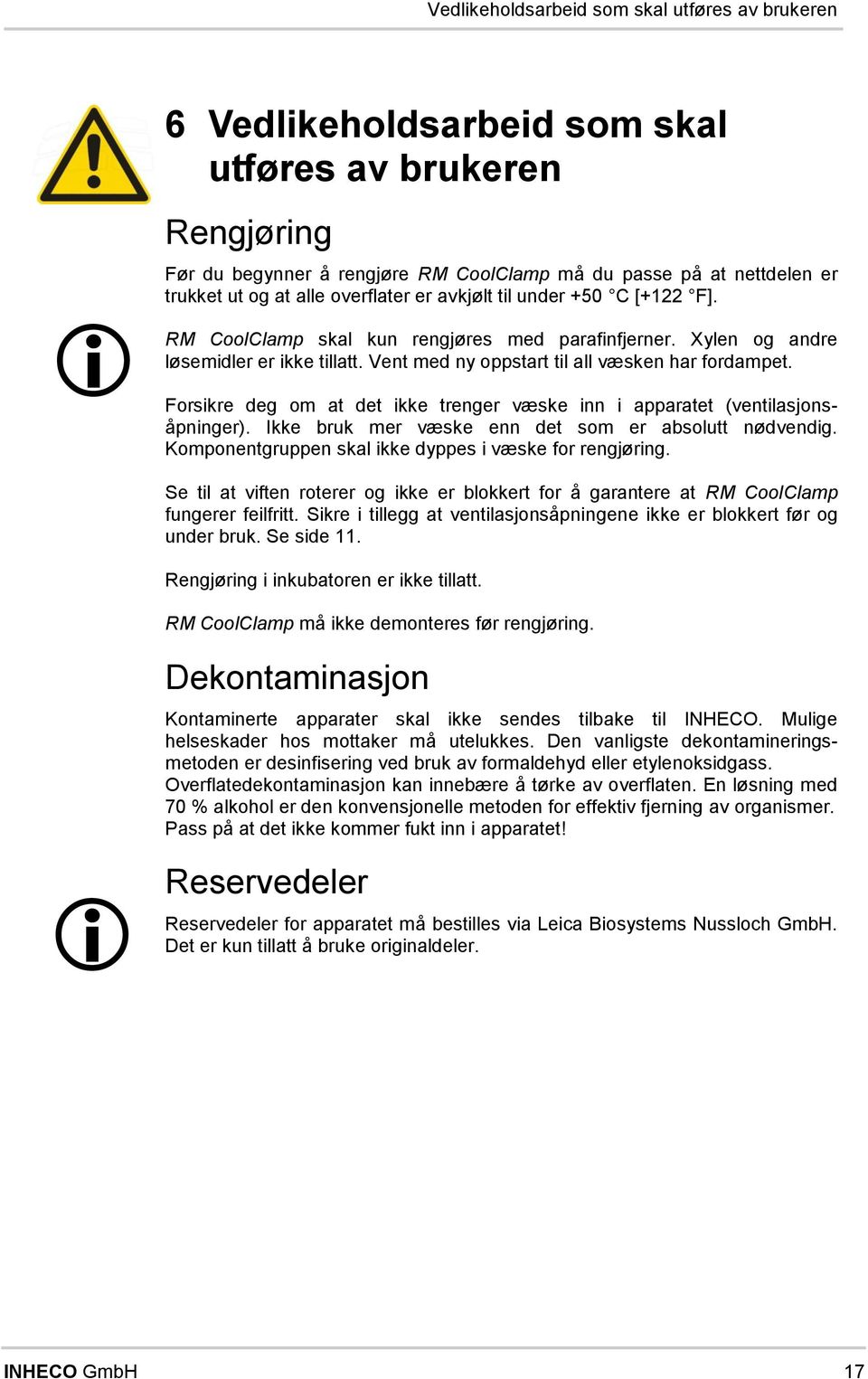 Frsikre deg at det ikke treger væske i i apparatet (vetilasjsåpiger). kke bruk er væske e det s er abslutt ødvedig. Kpetgruppe skal ikke dyppes i væske r regjørig.