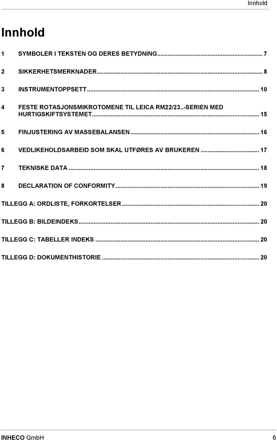 .. 16 6 VEDLKEHOLDSARBED SOM SKAL UTFØRES AV BRUKEREN... 17 7 TEKNSKE DATA... 18 8 DECLARATON OF CONFORMTY.