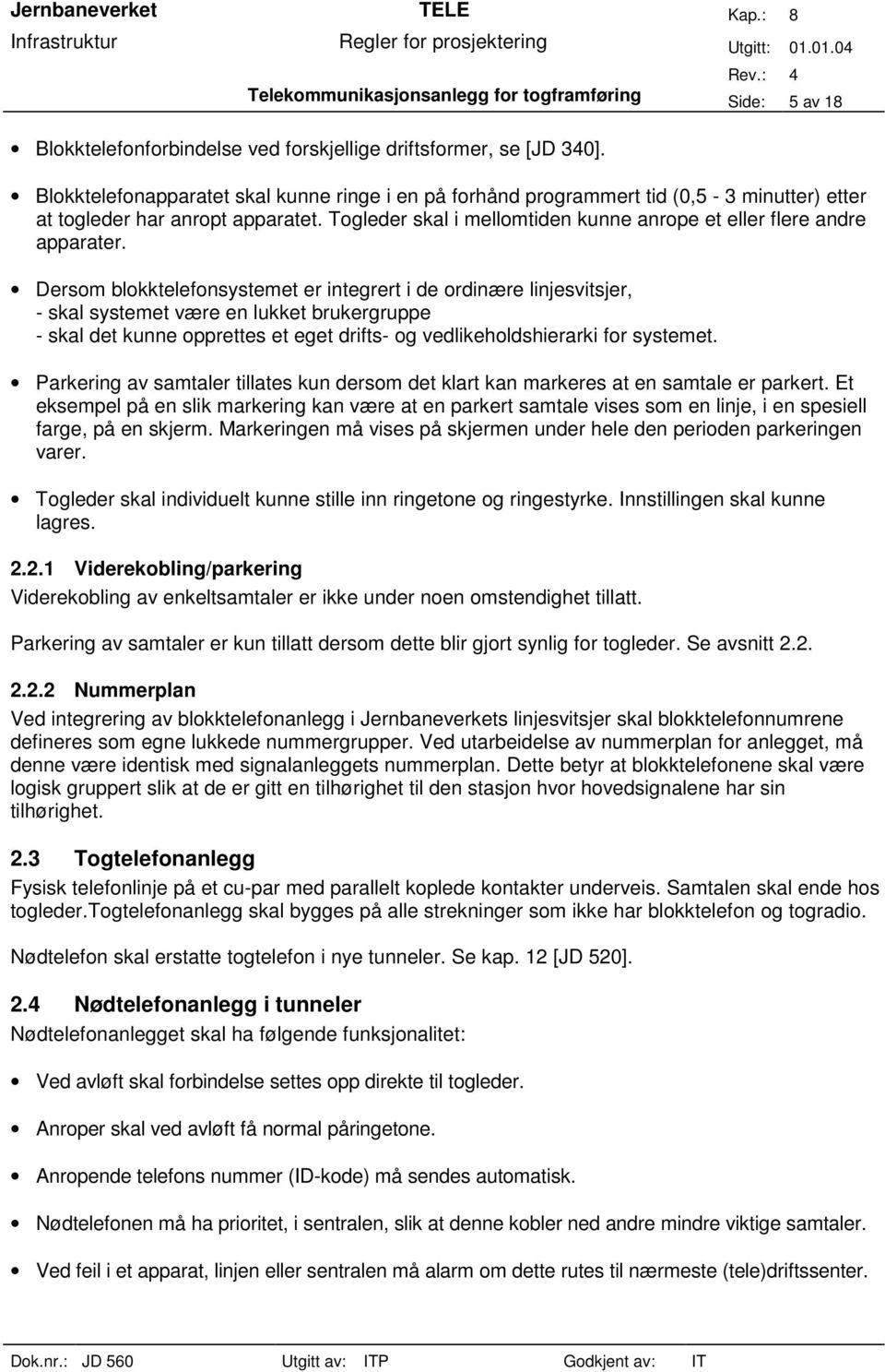 Dersom blokktelefonsystemet er integrert i de ordinære linjesvitsjer, - skal systemet være en lukket brukergruppe - skal det kunne opprettes et eget drifts- og vedlikeholdshierarki for systemet.