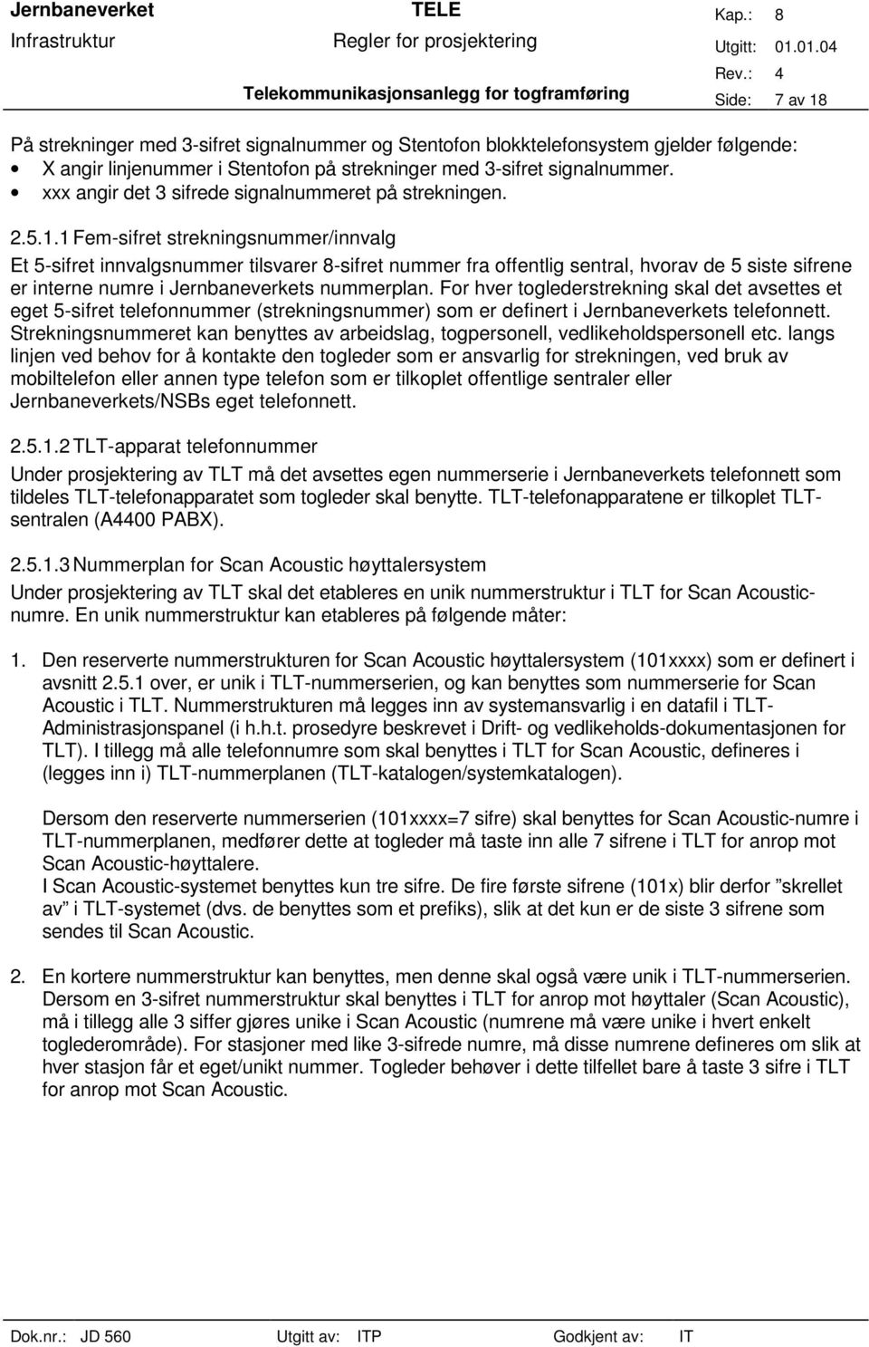 1 Fem-sifret strekningsnummer/innvalg Et 5-sifret innvalgsnummer tilsvarer 8-sifret nummer fra offentlig sentral, hvorav de 5 siste sifrene er interne numre i Jernbaneverkets nummerplan.