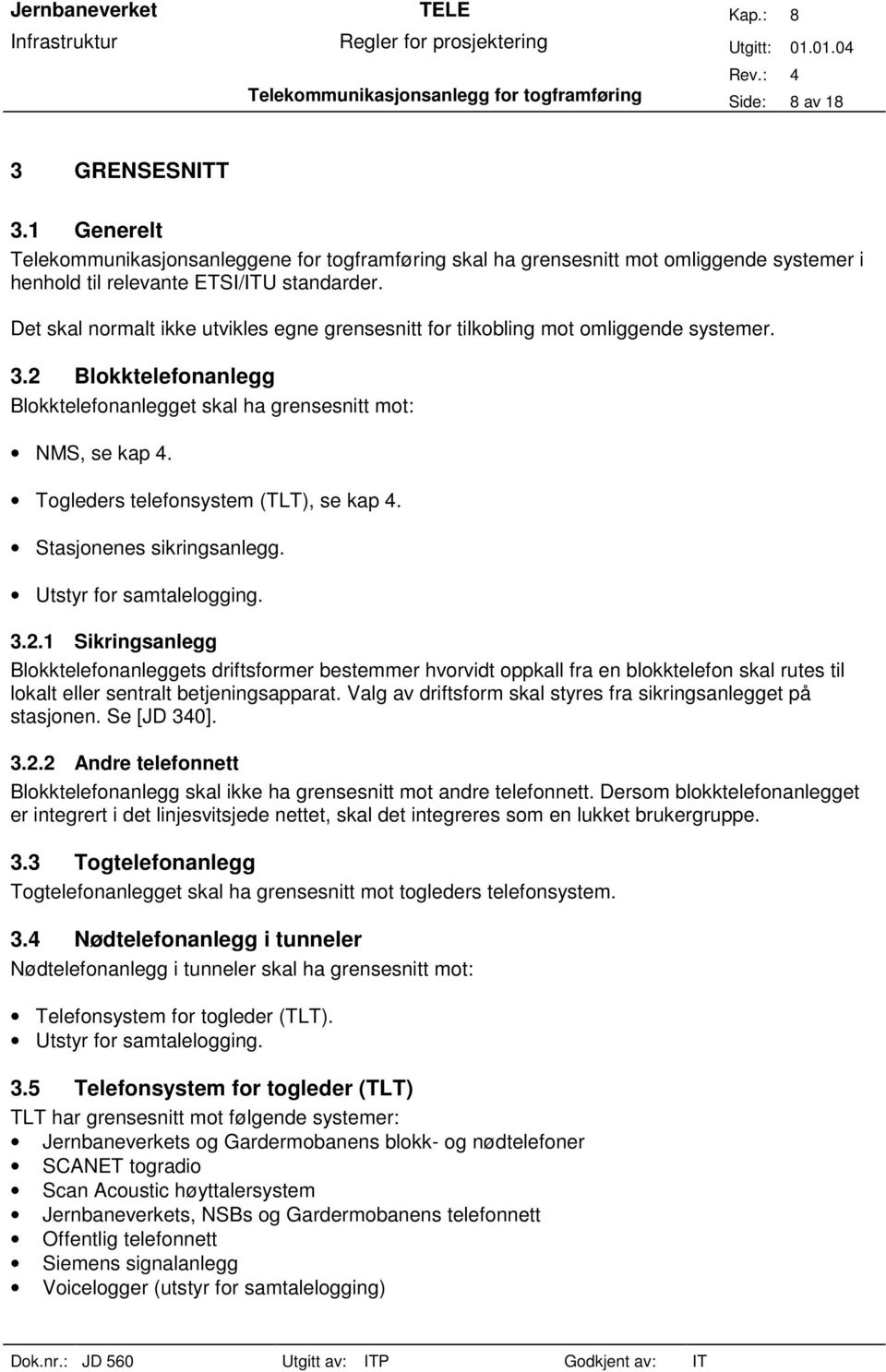 Det skal normalt ikke utvikles egne grensesnitt for tilkobling mot omliggende systemer. 3.2 Blokktelefonanlegg Blokktelefonanlegget skal ha grensesnitt mot: NMS, se kap 4.