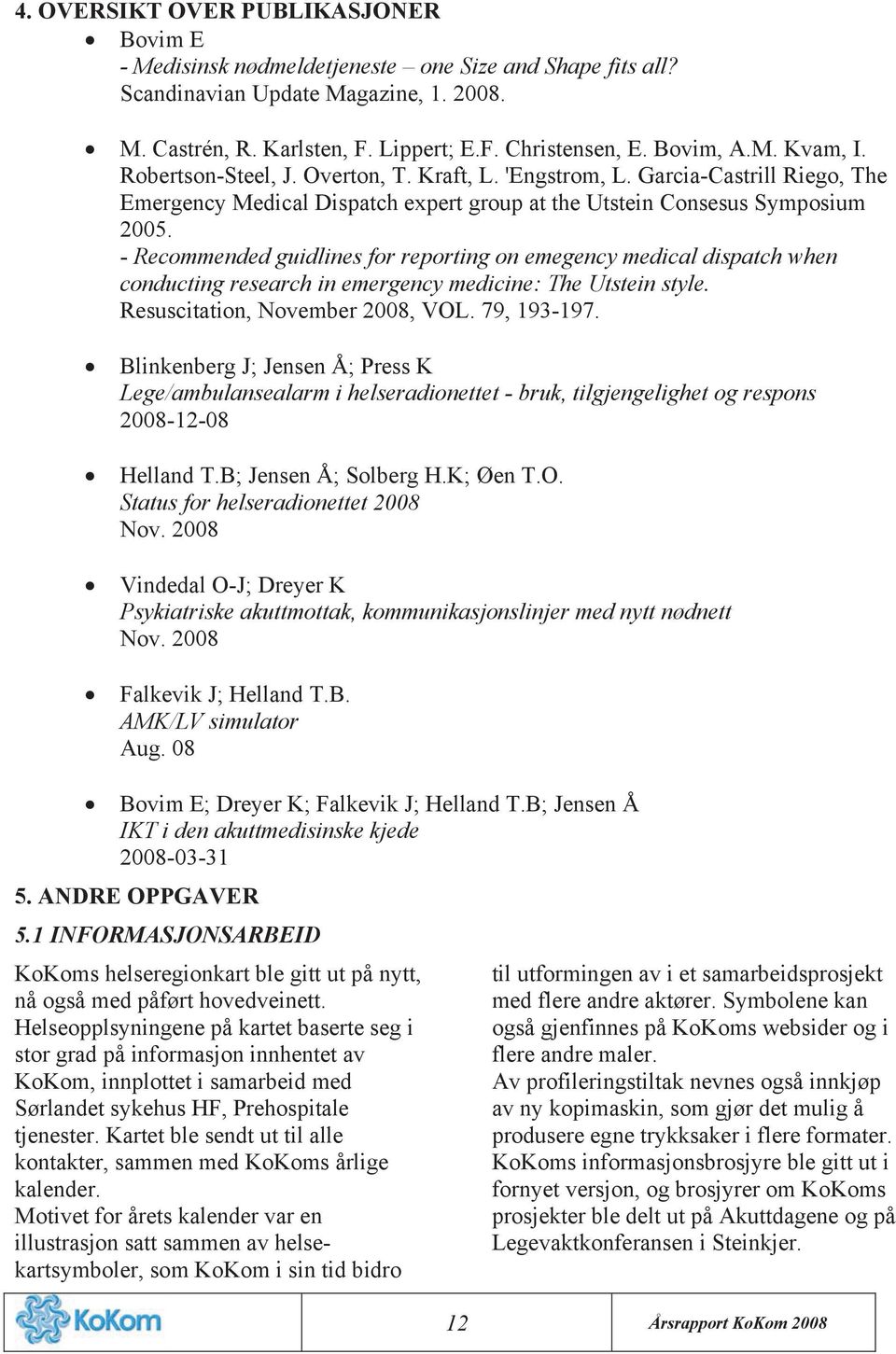 - Recommended guidlines for reporting on emegency medical dispatch when conducting research in emergency medicine: The Utstein style. Resuscitation, November 2008, VOL. 79, 193-197.