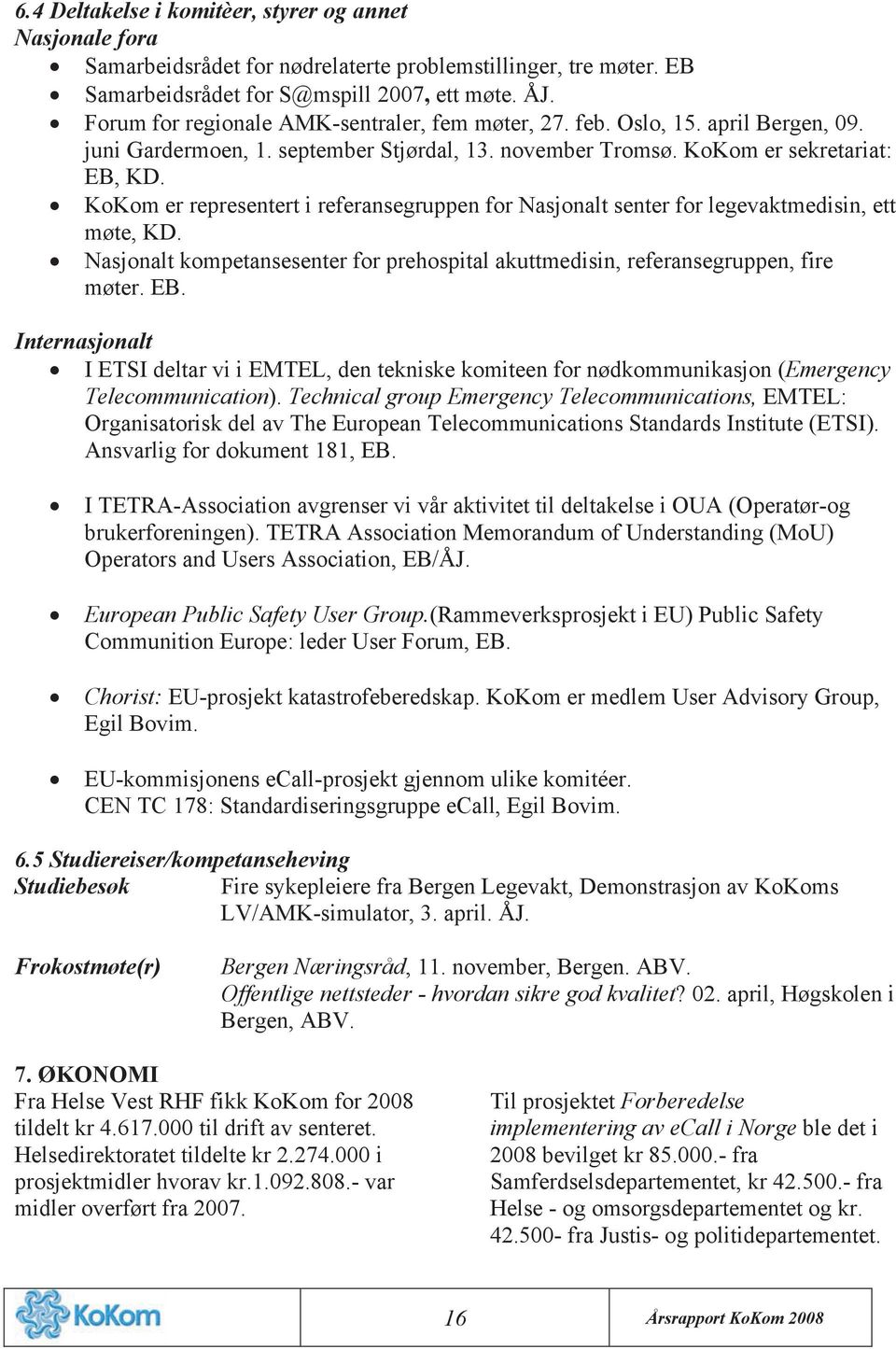 KoKom er representert i referansegruppen for Nasjonalt senter for legevaktmedisin, ett møte, KD. Nasjonalt kompetansesenter for prehospital akuttmedisin, referansegruppen, fire møter. EB.