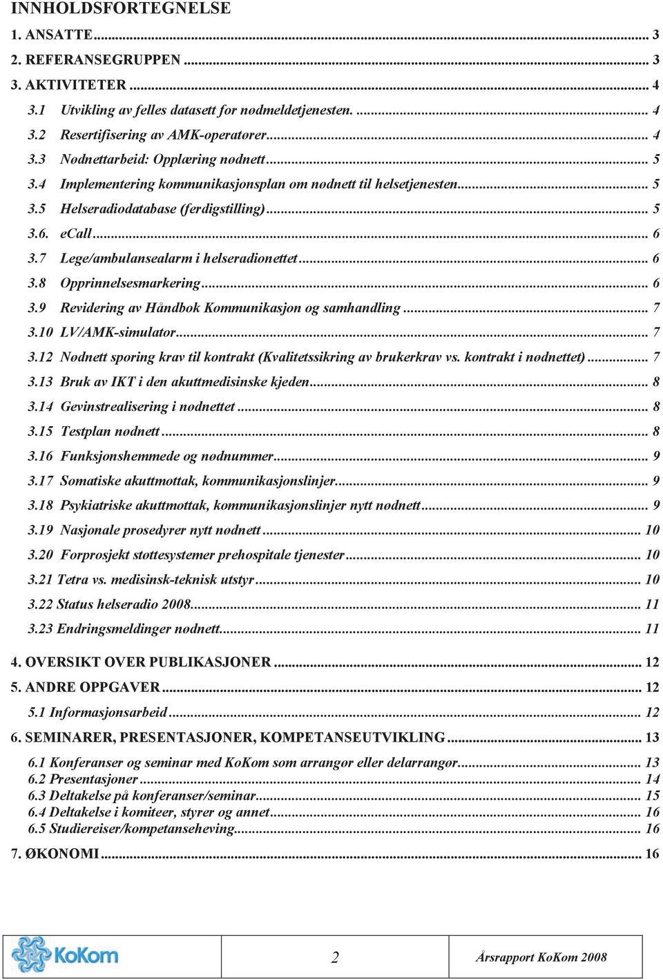 .. 6 3.9 Revidering av Håndbok Kommunikasjon og samhandling... 7 3.10 LV/AMK-simulator... 7 3.12 Nødnett sporing krav til kontrakt (Kvalitetssikring av brukerkrav vs. kontrakt i nødnettet)... 7 3.13 Bruk av IKT i den akuttmedisinske kjeden.