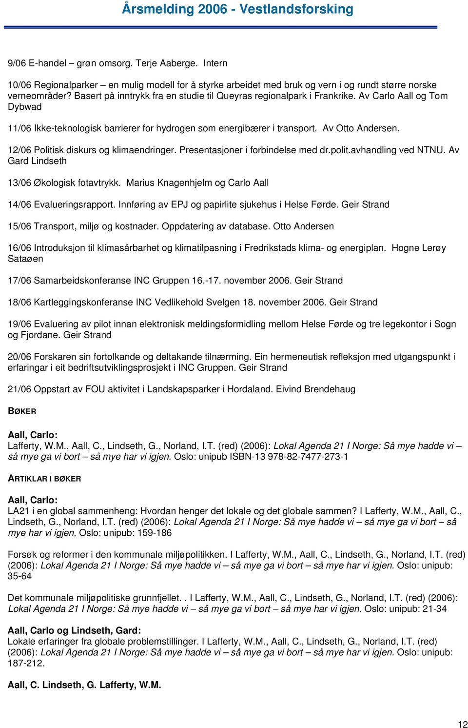 12/06 Politisk diskurs og klimaendringer. Presentasjoner i forbindelse med dr.polit.avhandling ved NTNU. Av Gard Lindseth 13/06 Økologisk fotavtrykk.