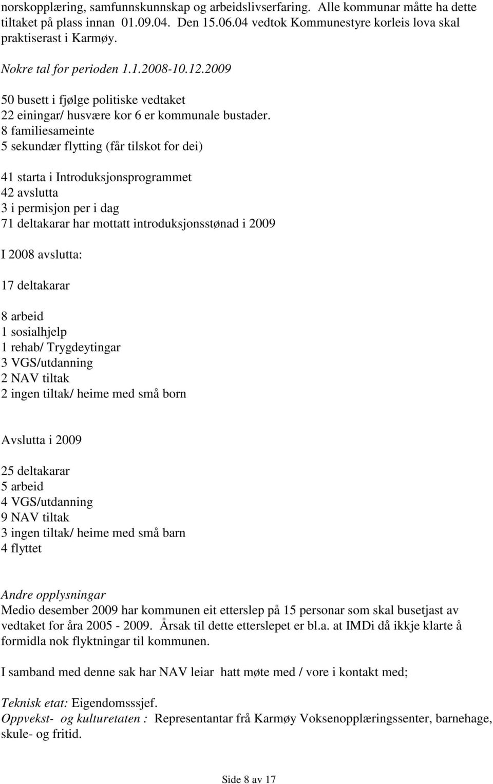 8 familiesameinte 5 sekundær flytting (får tilskot for dei) 41 starta i Introduksjonsprogrammet 42 avslutta 3 i permisjon per i dag 71 deltakarar har mottatt introduksjonsstønad i 2009 I 2008