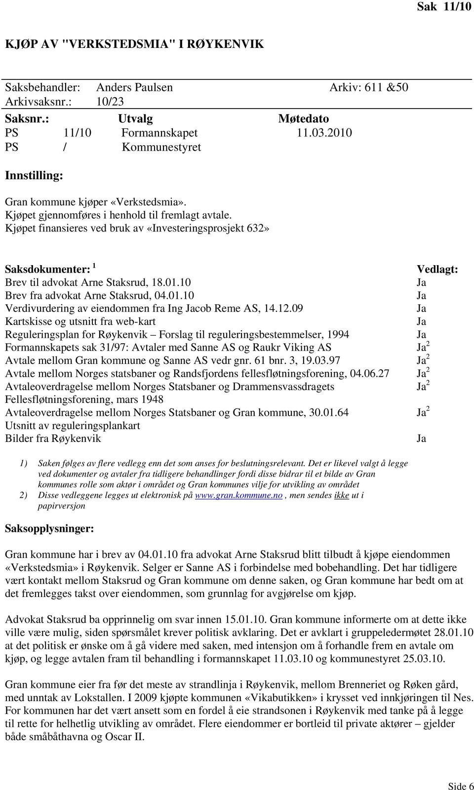 Kjøpet finansieres ved bruk av «Investeringsprosjekt 632» Saksdokumenter: 1 Vedlagt: Brev til advokat Arne Staksrud, 18.01.10 Brev fra advokat Arne Staksrud, 04.01.10 Verdivurdering av eiendommen fra Ing cob Reme AS, 14.