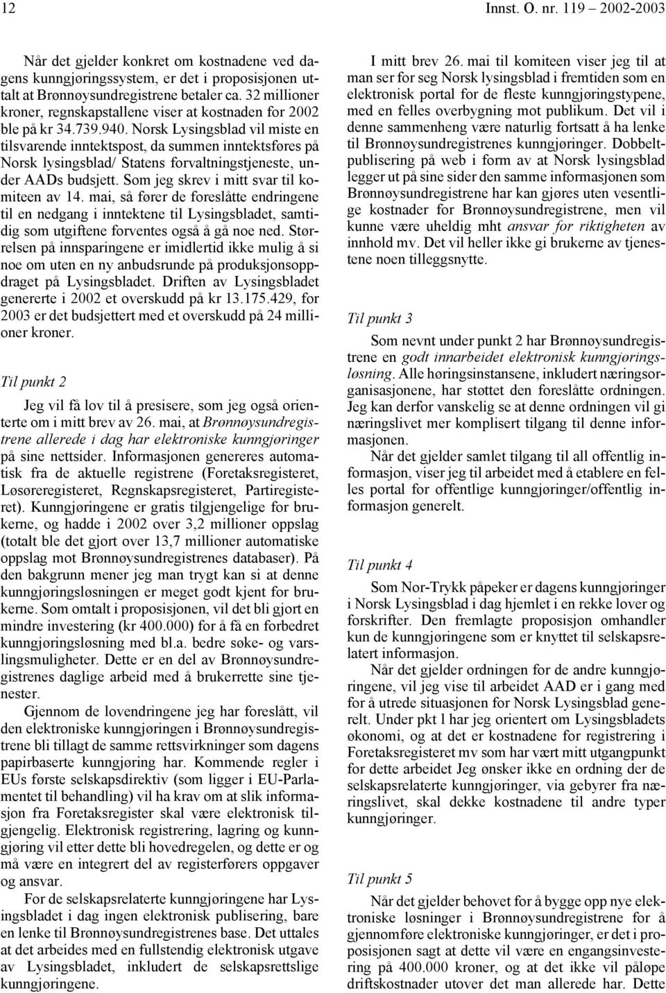 Norsk Lysingsblad vil miste en tilsvarende inntektspost, da summen inntektsføres på Norsk lysingsblad/ Statens forvaltningstjeneste, under AADs budsjett. Som jeg skrev i mitt svar til komiteen av 14.